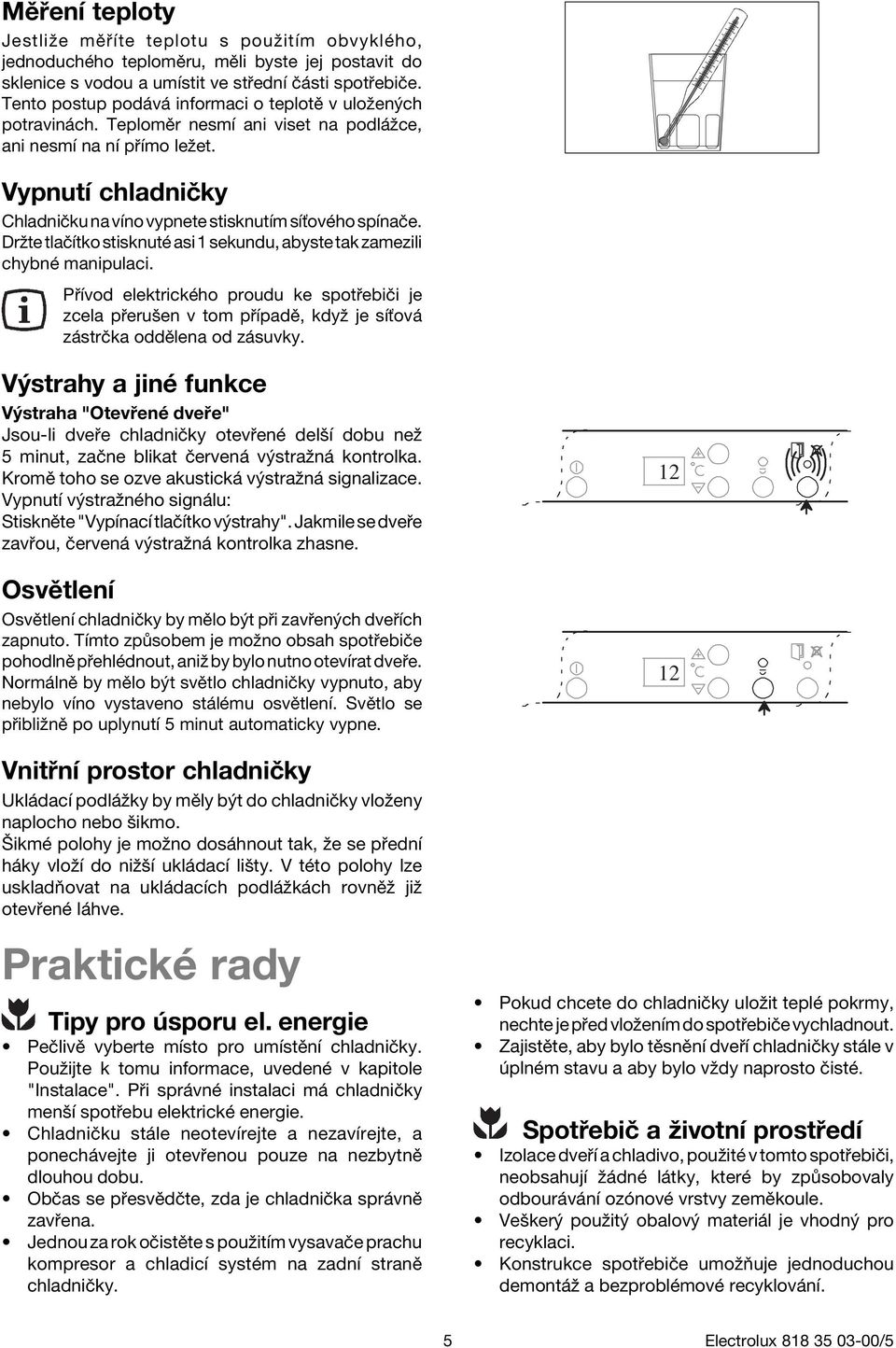 VypnutÌ chladniëky ChladniËku na vìno vypnete stisknutìm sìùovèho spìnaëe. Drûte tlaëìtko stisknutè asi 1 sekundu, abyste tak zamezili chybnè manipulaci.