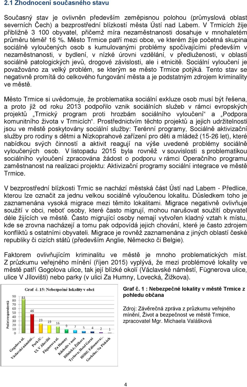 Město Trmice patří mezi obce, ve kterém žije početná skupina sociálně vyloučených osob s kumulovanými problémy spočívajícími především v nezaměstnanosti, v bydlení, v nízké úrovni vzdělání, v