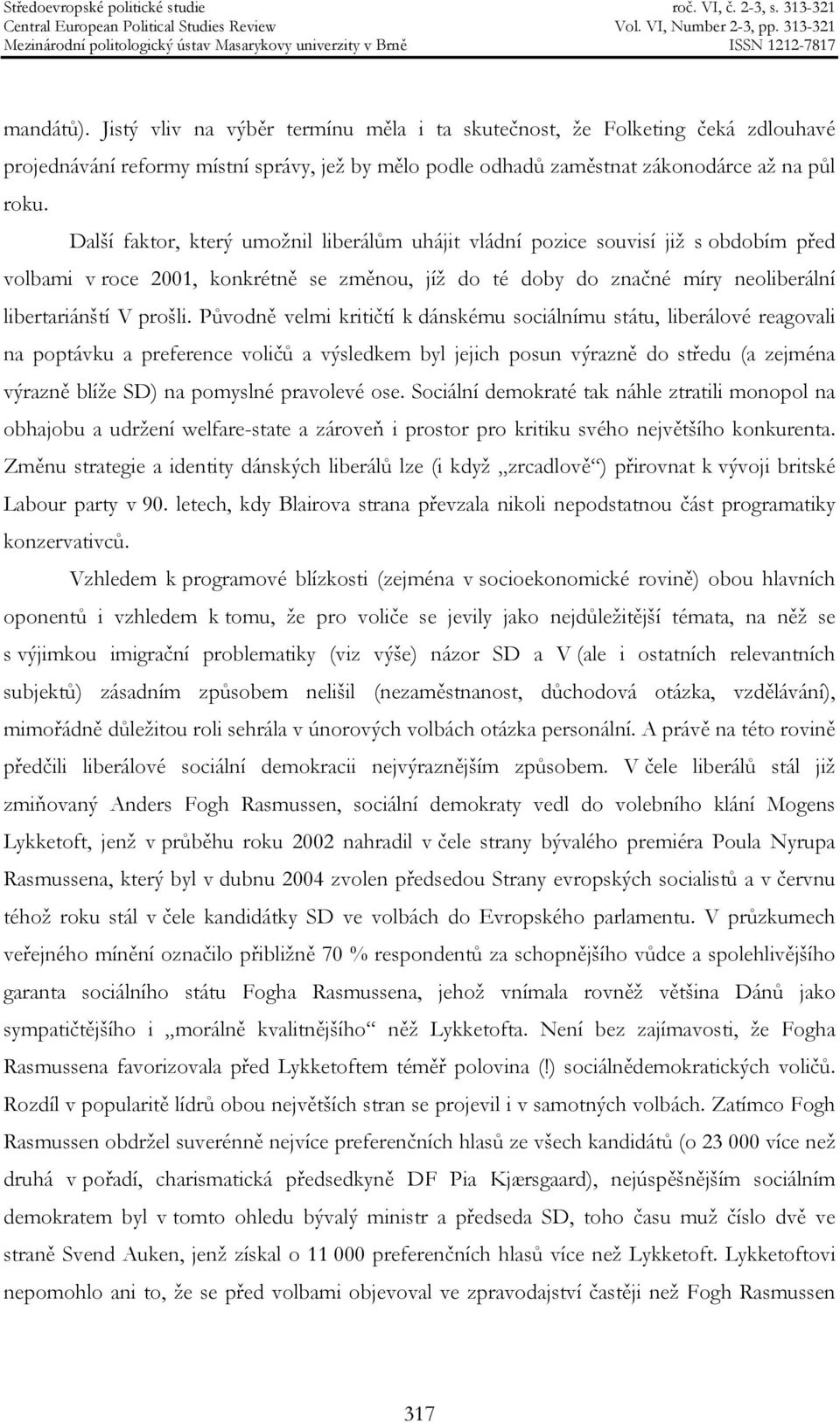 Původně velmi kritičtí k dánskému sociálnímu státu, liberálové reagovali na poptávku a preference voličů a výsledkem byl jejich posun výrazně do středu (a zejména výrazně blíže SD) na pomyslné