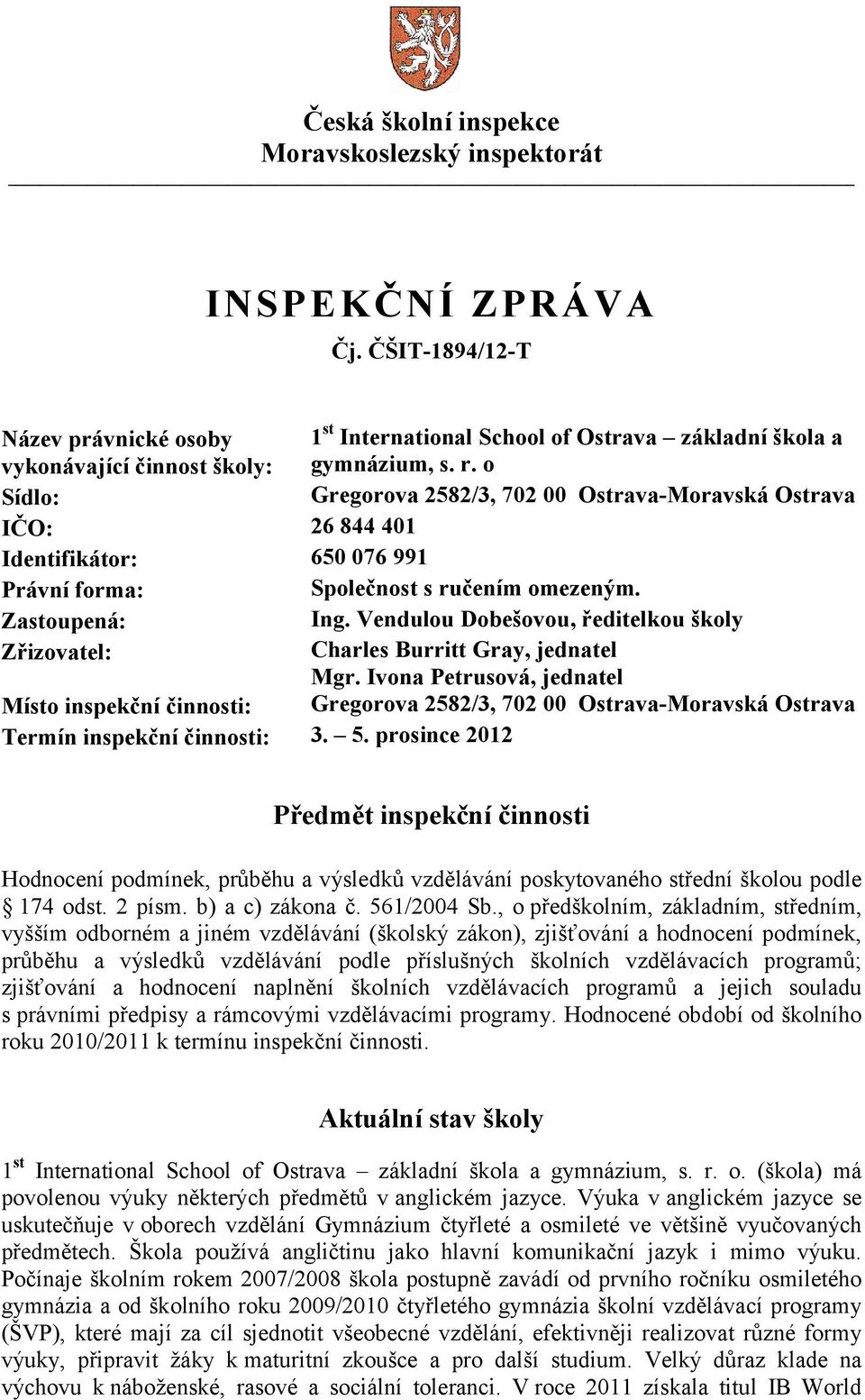 o Sídlo: Gregorova 2582/3, 702 00 Ostrava-Moravská Ostrava IČO: 26 844 401 Identifikátor: 650 076 991 Právní forma: Společnost s ručením omezeným. Zastoupená: Ing.