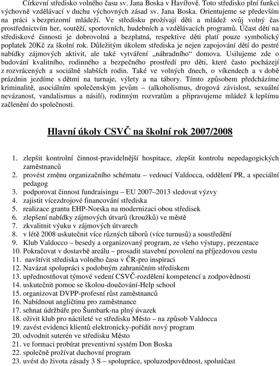 Účast dětí na střediskové činnosti je dobrovolná a bezplatná, respektive děti platí pouze symbolický poplatek 20Kč za školní rok.