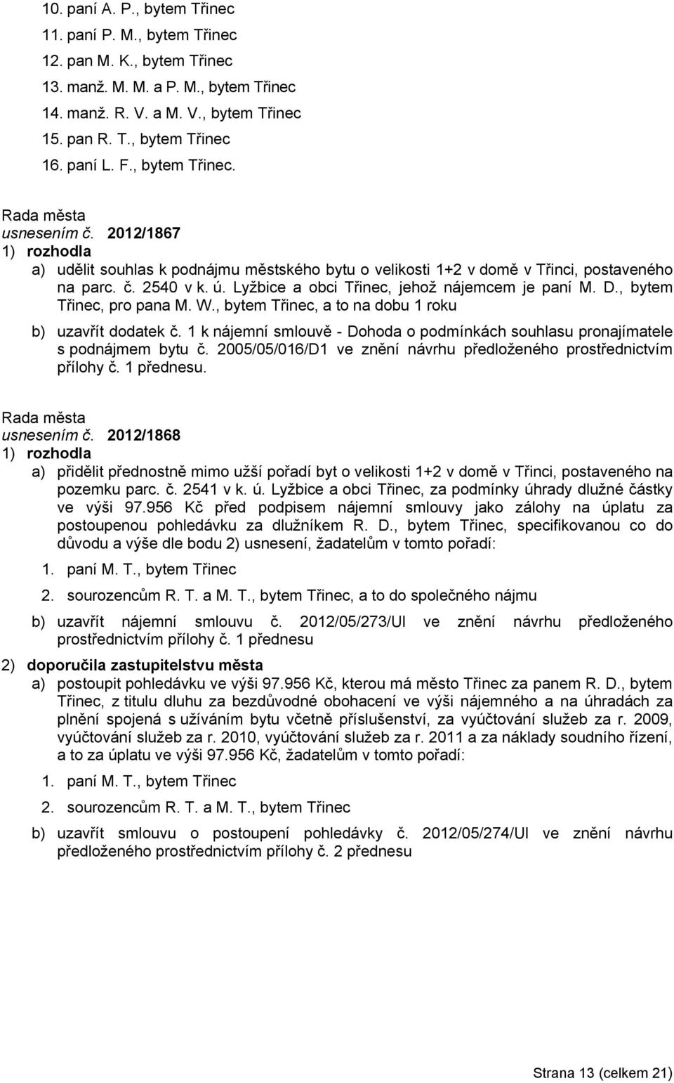 Lyžbice a obci Třinec, jehož nájemcem je paní M. D., bytem Třinec, pro pana M. W., bytem Třinec, a to na dobu 1 roku b) uzavřít dodatek č.