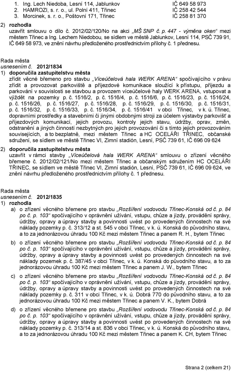 Lechem Niedobou, se sídlem ve městě Jablunkov, Lesní 114, PSČ 739 91, IČ 649 58 973, ve znění návrhu předloženého prostřednictvím přílohy č. 1 přednesu. usnesením č.