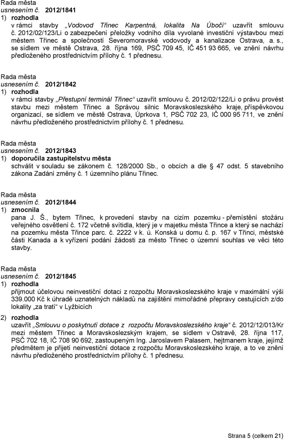 října 169, PSČ 709 45, IČ 451 93 665, ve znění návrhu předloženého prostřednictvím přílohy č. 1 přednesu. usnesením č. 2012/1842 v rámci stavby Přestupní terminál Třinec uzavřít smlouvu č.