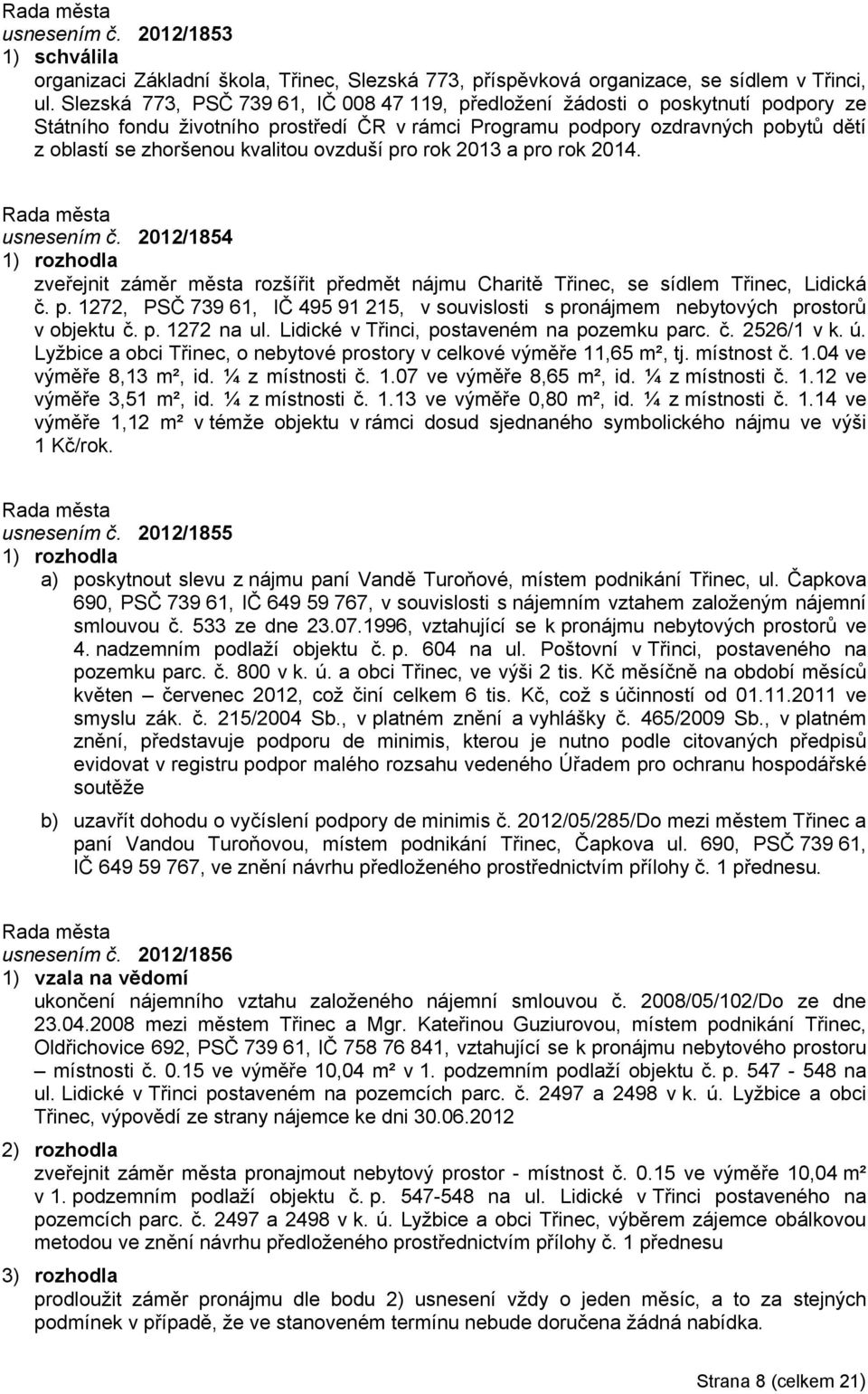 kvalitou ovzduší pro rok 2013 a pro rok 2014. usnesením č. 2012/1854 zveřejnit záměr města rozšířit předmět nájmu Charitě Třinec, se sídlem Třinec, Lidická č. p. 1272, PSČ 739 61, IČ 495 91 215, v souvislosti s pronájmem nebytových prostorů v objektu č.