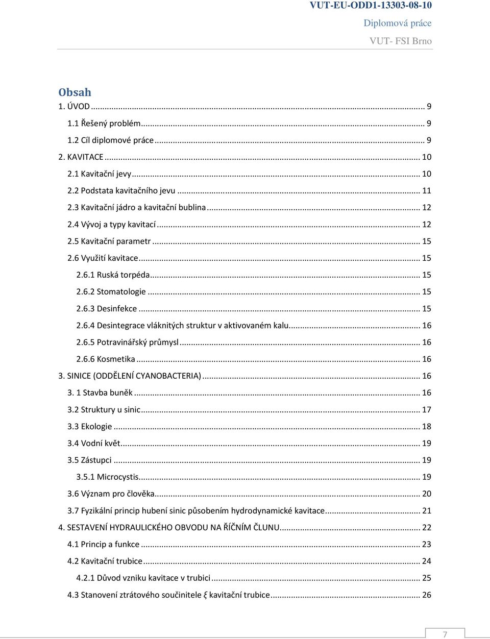 .. 16 2.6.5 Potravinářský průmysl... 16 2.6.6 Kosmetika... 16 3. SINICE (ODDĚLENÍ CYANOBACTERIA)... 16 3. 1 Stavba buněk... 16 3.2 Struktury u sinic... 17 3.3 Ekologie... 18 3.4 Vodní květ... 19 3.