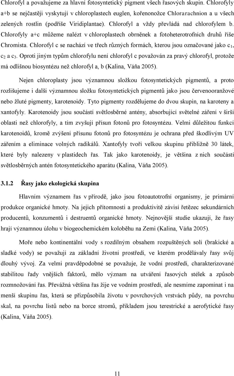 Chlorofyly a+c můţeme nalézt v chloroplastech obrněnek a fotoheterotrofních druhů říše Chromista. Chlorofyl c se nachází ve třech různých formách, kterou jsou označované jako c 1, c 2 a c 3.