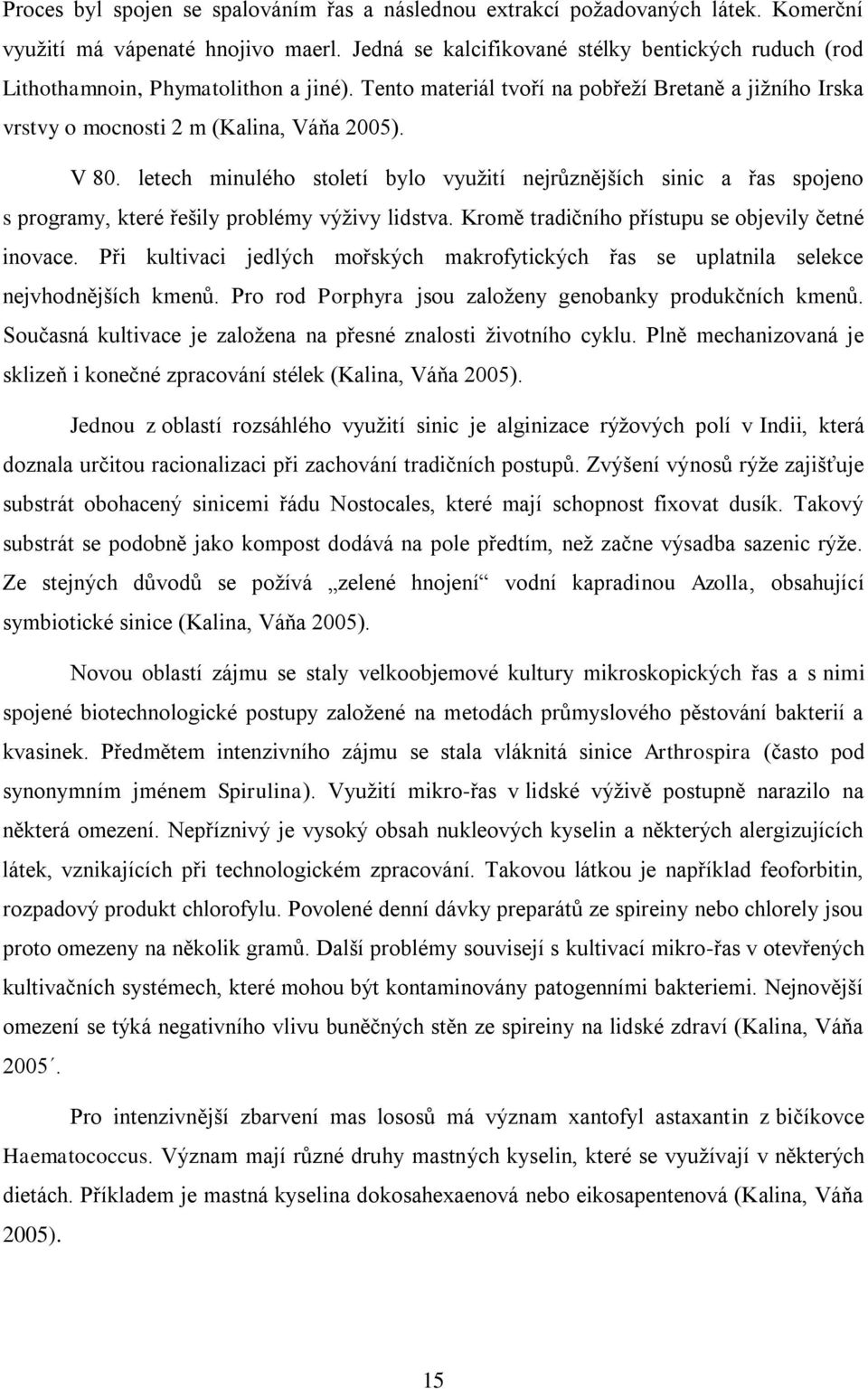 letech minulého století bylo vyuţití nejrůznějších sinic a řas spojeno s programy, které řešily problémy výţivy lidstva. Kromě tradičního přístupu se objevily četné inovace.