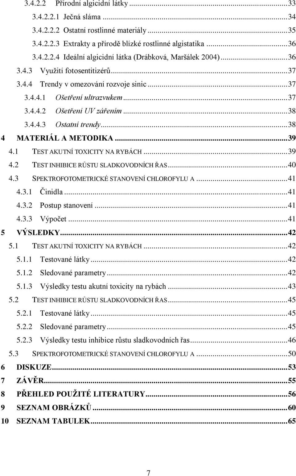 .. 38 4 MATERIÁL A METODIKA... 39 4.1 TEST AKUTNÍ TOXICITY NA RYBÁCH... 39 4.2 TEST INHIBICE RŮSTU SLADKOVODNÍCH ŘAS... 40 4.3 SPEKTROFOTOMETRICKÉ STANOVENÍ CHLOROFYLU A... 41 4.3.1 Činidla... 41 4.3.2 Postup stanovení.