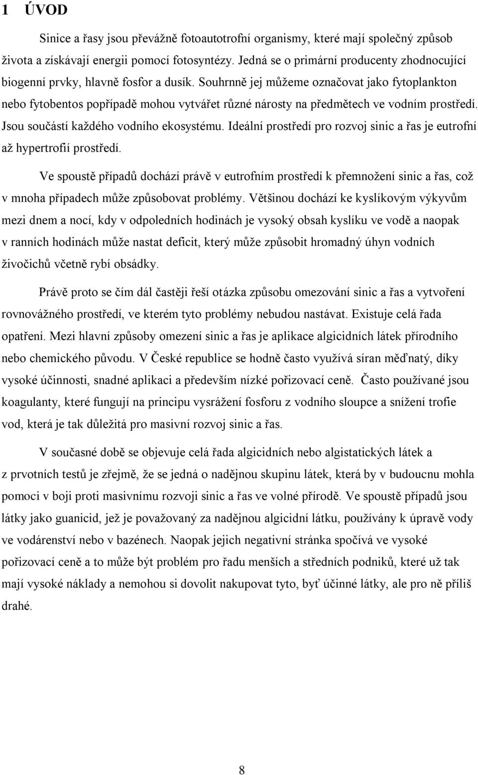 Souhrnně jej můţeme označovat jako fytoplankton nebo fytobentos popřípadě mohou vytvářet různé nárosty na předmětech ve vodním prostředí. Jsou součástí kaţdého vodního ekosystému.