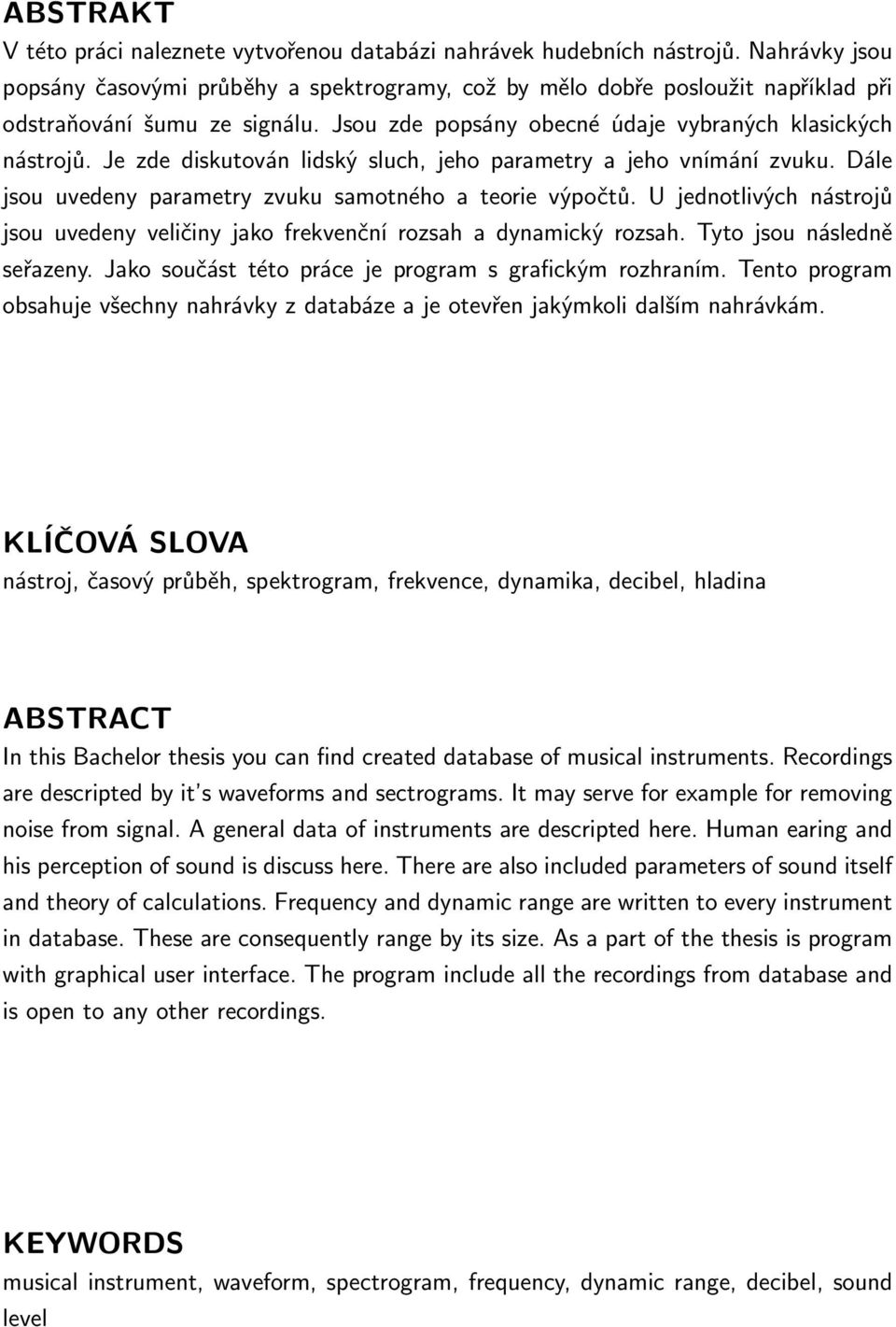 Je zde diskutován lidský sluch, jeho parametry a jeho vnímání zvuku. Dále jsou uvedeny parametry zvuku samotného a teorie výpočtů.