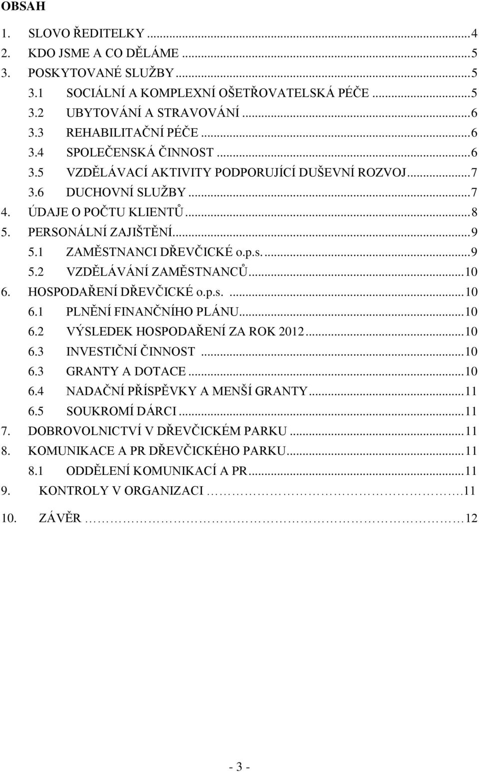 .. 10 6. HOSPODAŘENÍ DŘEVČICKÉ o.p.s.... 10 6.1 PLNĚNÍ FINANČNÍHO PLÁNU... 10 6.2 VÝSLEDEK HOSPODAŘENÍ ZA ROK 2012... 10 6.3 INVESTIČNÍ ČINNOST... 10 6.3 GRANTY A DOTACE... 10 6.4 NADAČNÍ PŘÍSPĚVKY A MENŠÍ GRANTY.