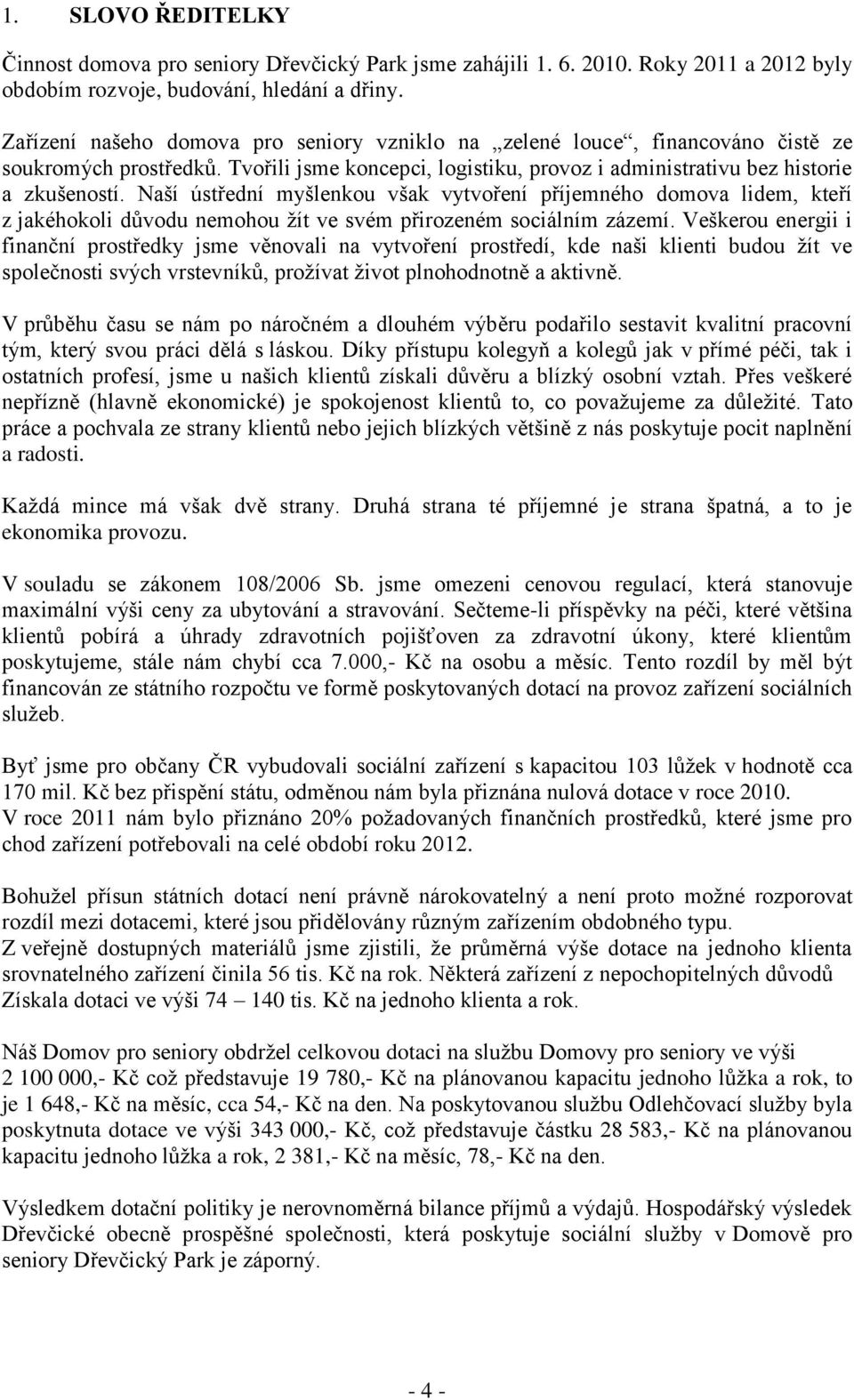 Naší ústřední myšlenkou však vytvoření příjemného domova lidem, kteří z jakéhokoli důvodu nemohou žít ve svém přirozeném sociálním zázemí.