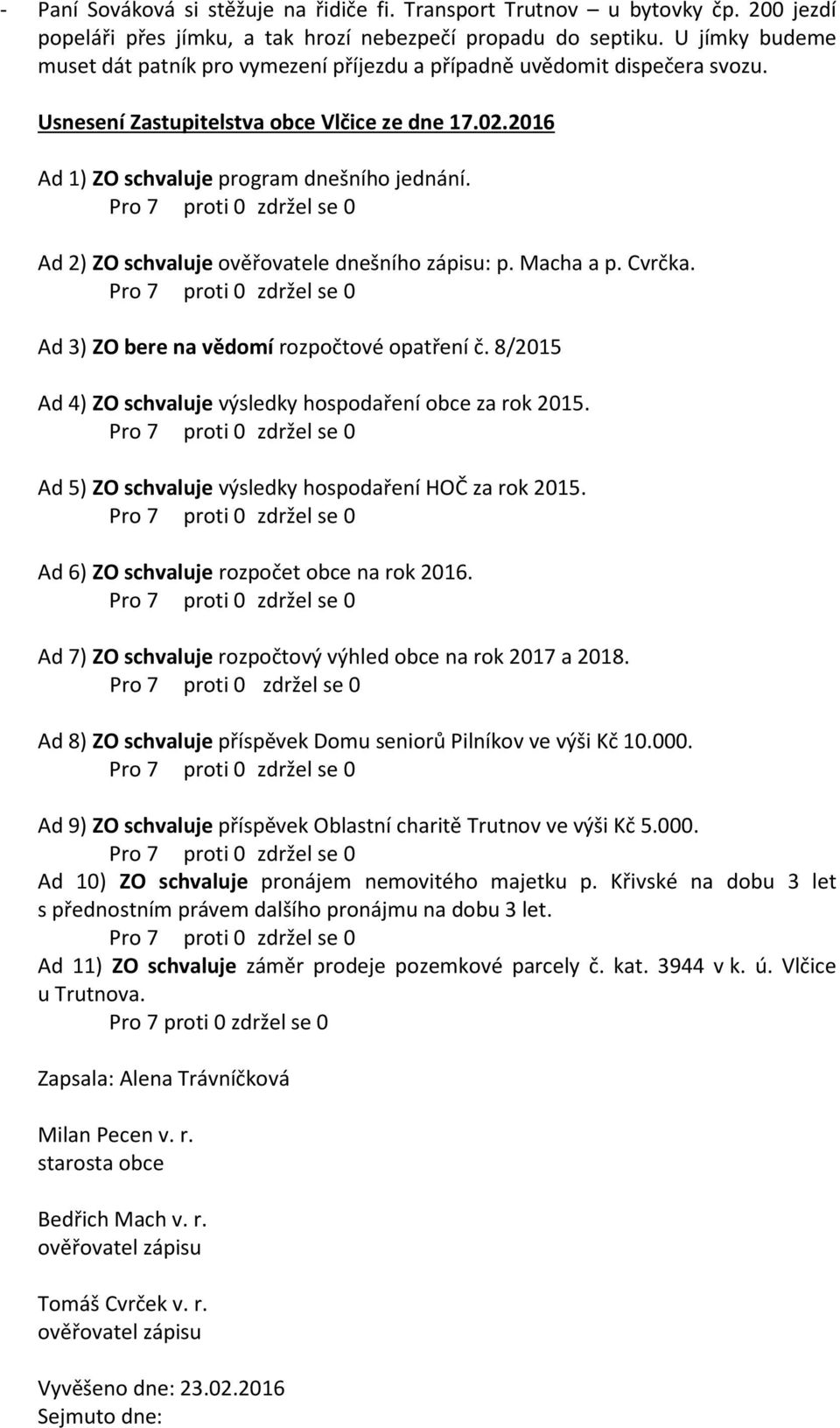 Ad 2) ZO schvaluje ověřovatele dnešního zápisu: p. Macha a p. Cvrčka. Ad 3) ZO bere na vědomí rozpočtové opatření č. 8/2015 Ad 4) ZO schvaluje výsledky hospodaření obce za rok 2015.