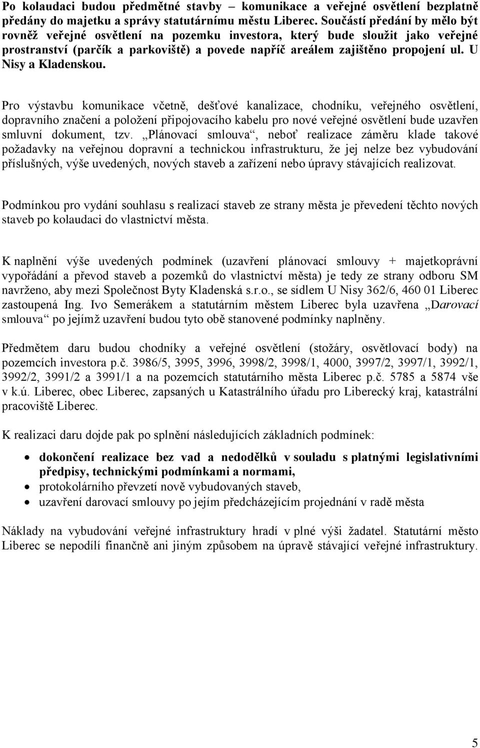 Pro výstvbu komunikce včetně, dešťové knlizce, chodníku, veřejného osvětlení, doprvního znčení položení připojovcího kbelu pro nové veřejné osvětlení bude uzvřen smluvní dokument, tzv.