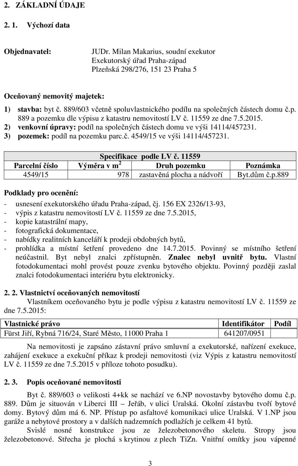 2) venkovní úpravy: podíl na společných částech domu ve výši 14114/457231. 3) pozemek: podíl na pozemku parc.č. 4549/15 ve výši 14114/457231. Specifikace podle LV č.