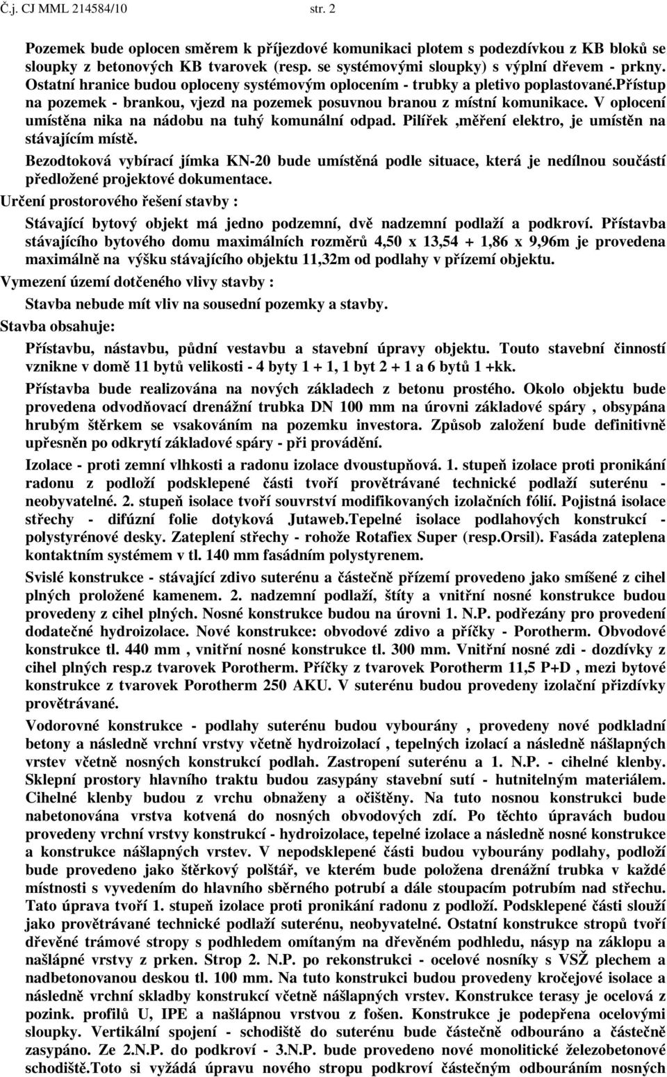 přístup na pozemek - brankou, vjezd na pozemek posuvnou branou z místní komunikace. V oplocení umístěna nika na nádobu na tuhý komunální odpad. Pilířek,měření elektro, je umístěn na stávajícím místě.