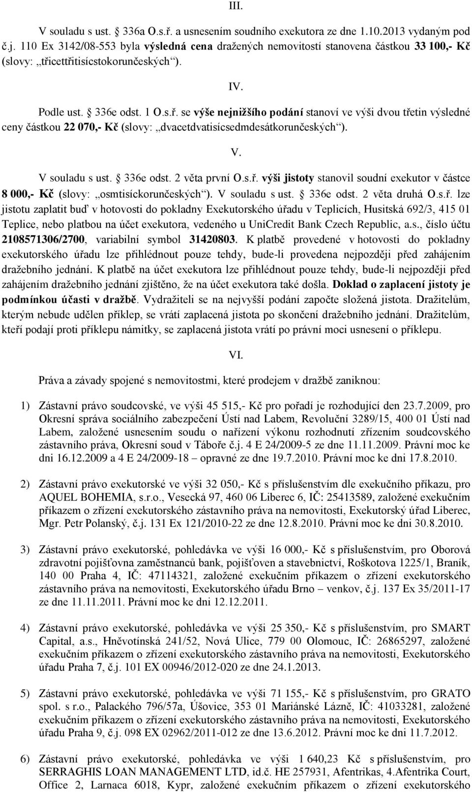 cettřitisícstokorunčeských ). IV. Podle ust. 336e odst. 1 O.s.ř. se výše nejnižšího podání stanoví ve výši dvou třetin výsledné ceny částkou 22 070,- Kč (slovy: dvacetdvatisícsedmdesátkorunčeských ).