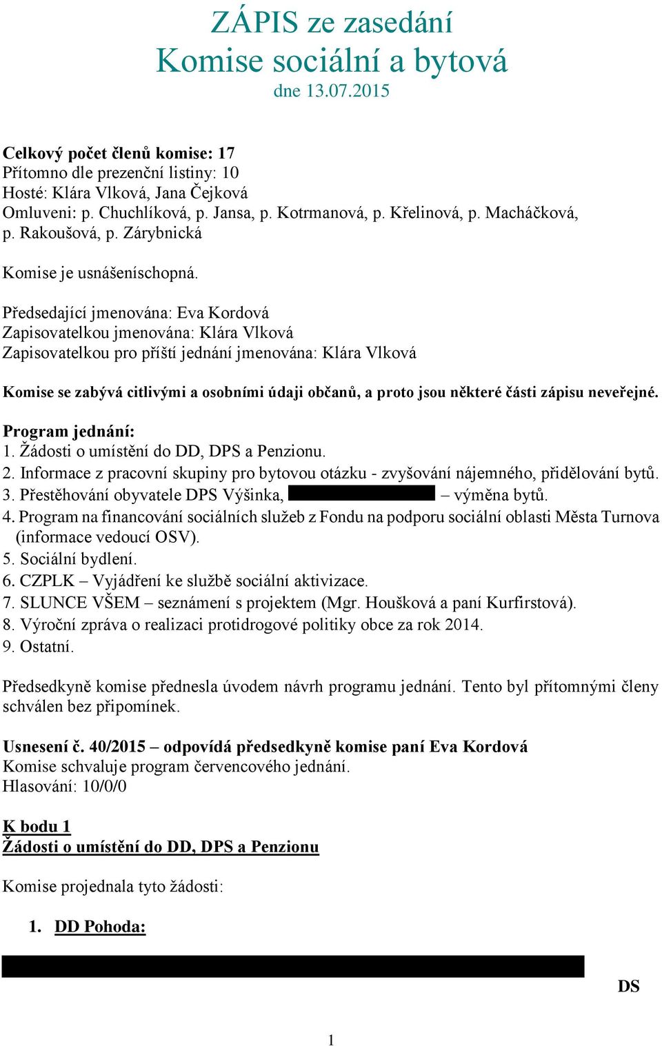 Předsedající jmenována: Eva Kordová Zapisovatelkou jmenována: Klára Vlková Zapisovatelkou pro příští jednání jmenována: Klára Vlková Komise se zabývá citlivými a osobními údaji občanů, a proto jsou