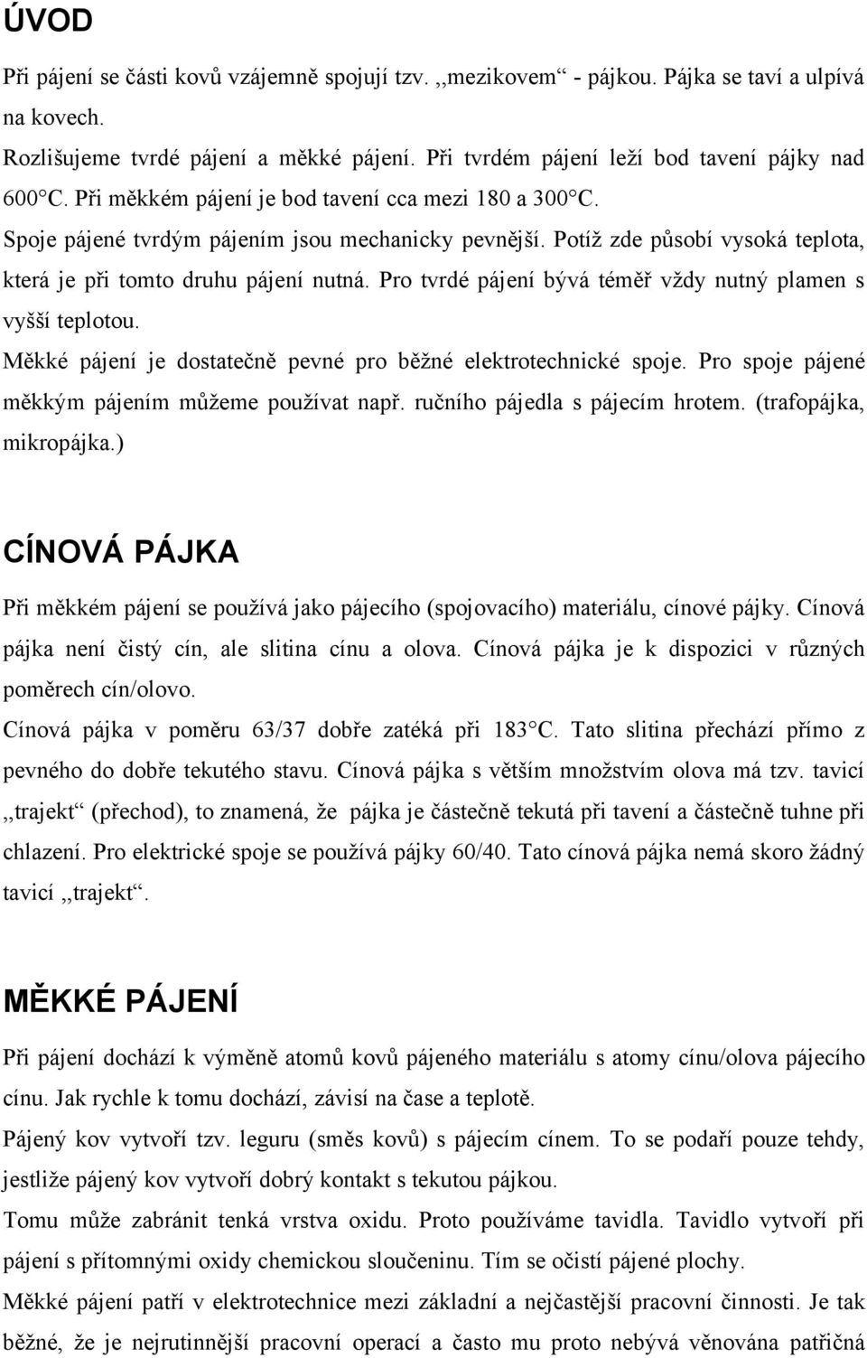 Pro tvrdé pájení bývá téměř vždy nutný plamen s vyšší teplotou. Měkké pájení je dostatečně pevné pro běžné elektrotechnické spoje. Pro spoje pájené měkkým pájením můžeme používat např.