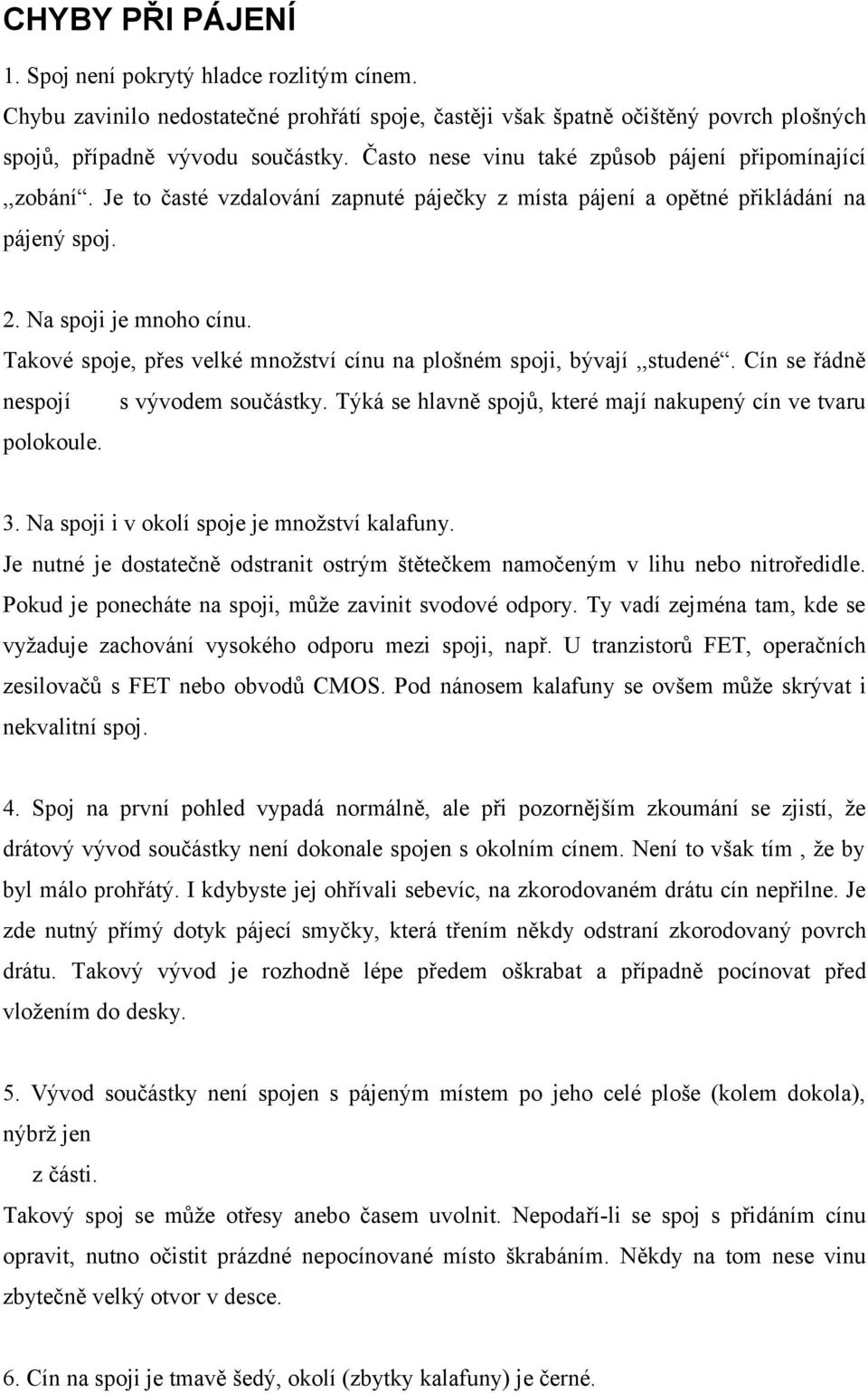 Takové spoje, přes velké množství cínu na plošném spoji, bývají,,studené. Cín se řádně nespojí s vývodem součástky. Týká se hlavně spojů, které mají nakupený cín ve tvaru polokoule. 3.