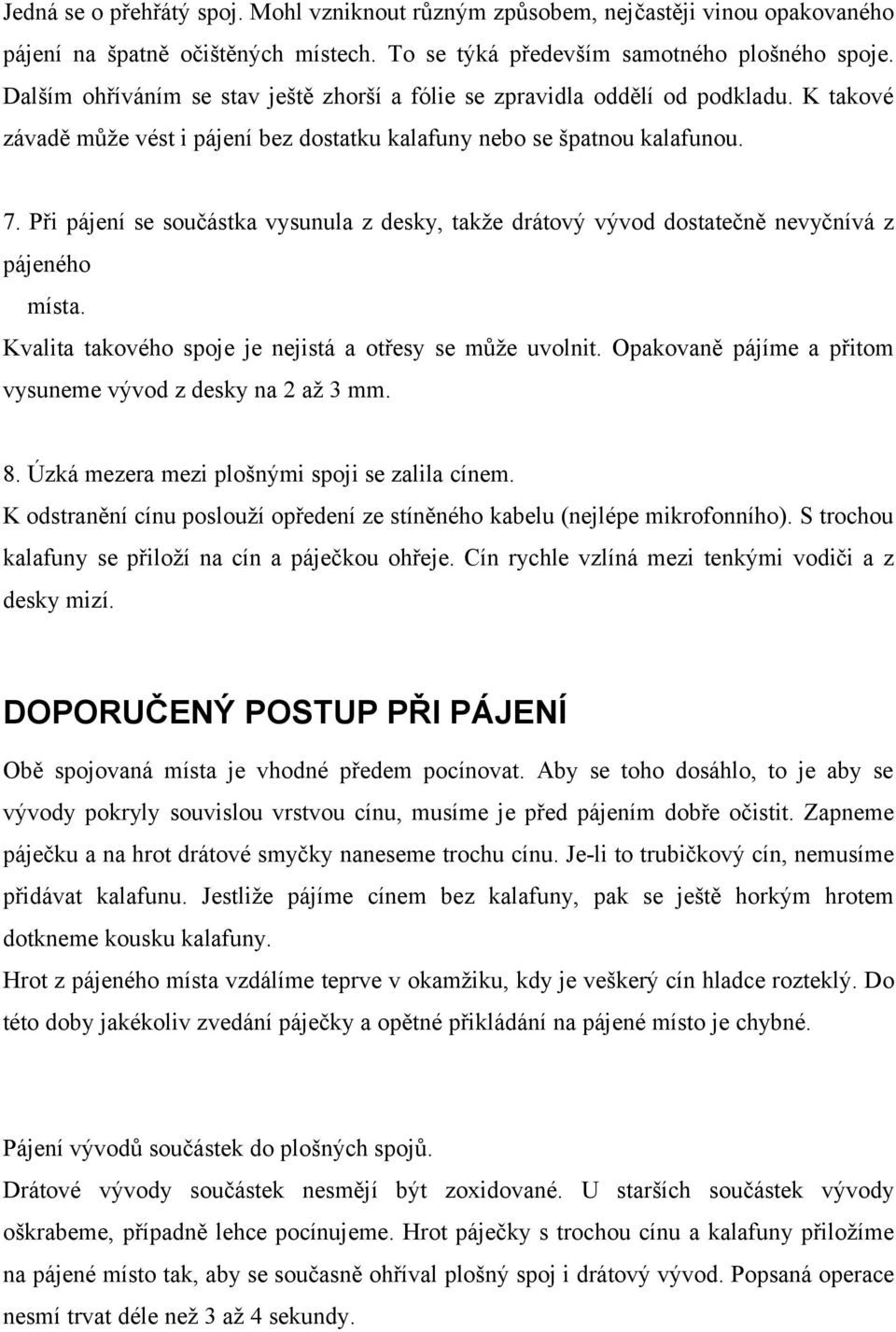 Při pájení se součástka vysunula z desky, takže drátový vývod dostatečně nevyčnívá z pájeného místa. Kvalita takového spoje je nejistá a otřesy se může uvolnit.