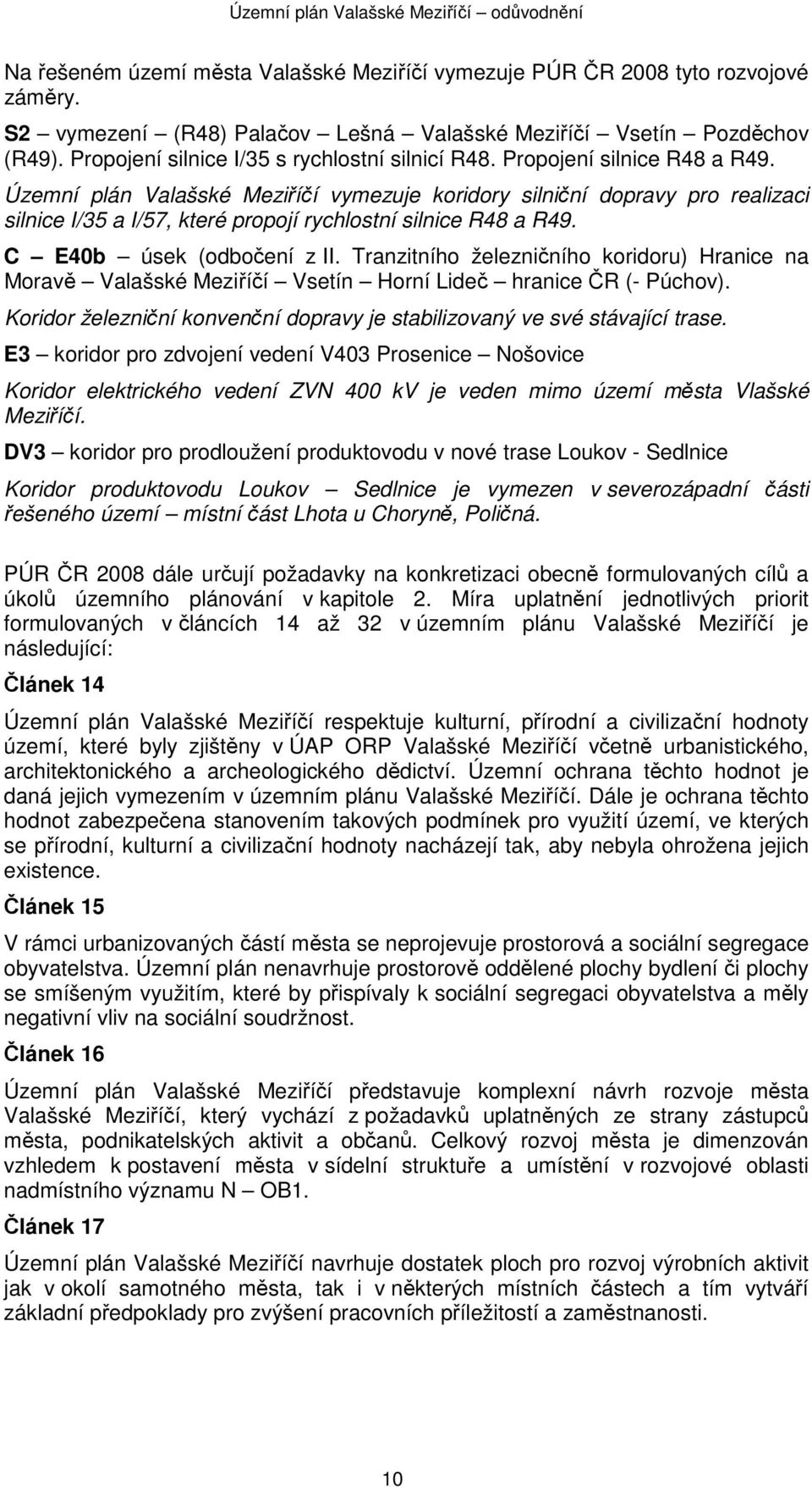 Územní plán Valašské Meziříčí vymezuje koridory silniční dopravy pro realizaci silnice I/35 a I/57, které propojí rychlostní silnice R48 a R49. C E40b úsek (odbočení z II.