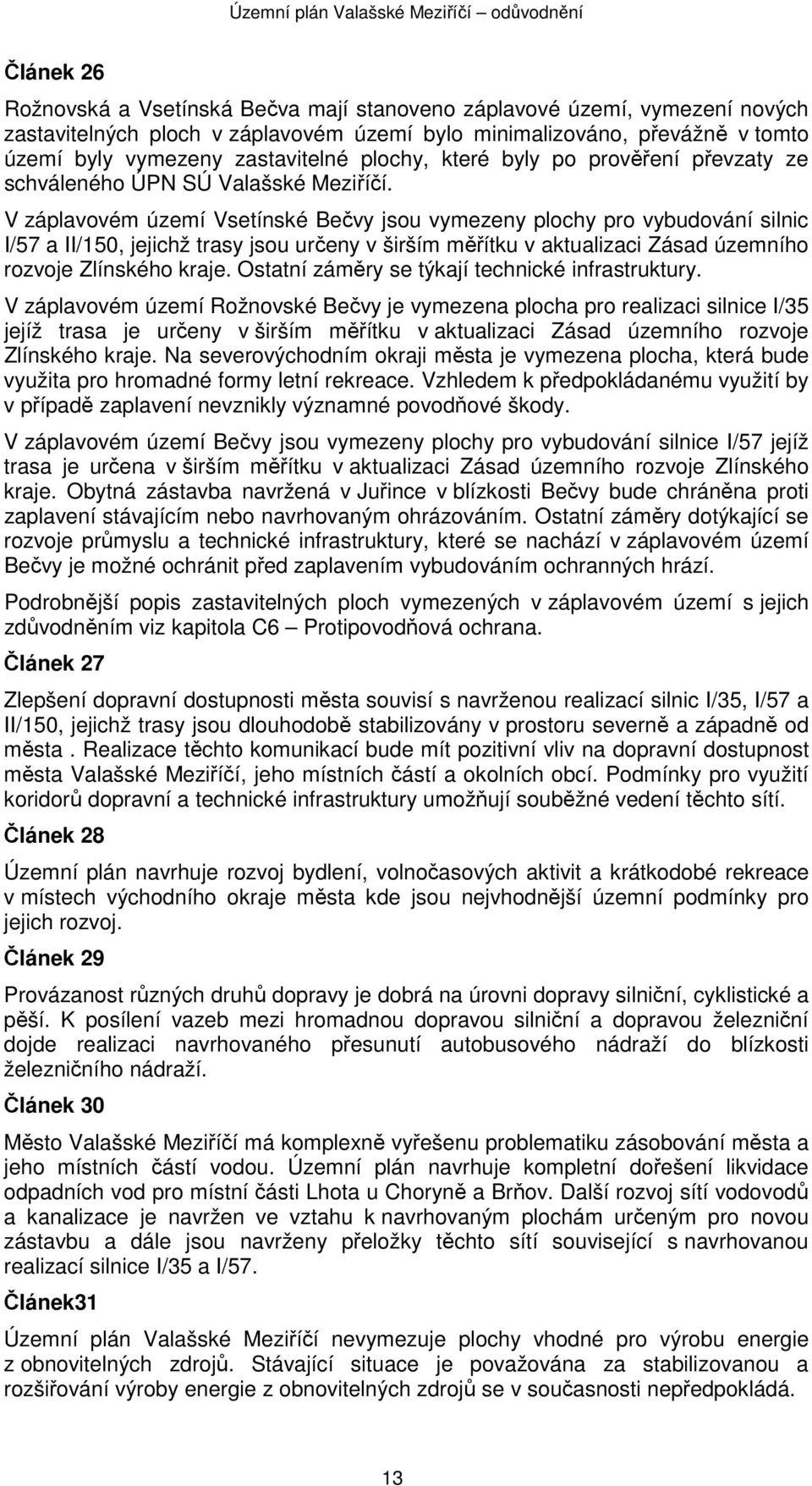 V záplavovém území Vsetínské Bečvy jsou vymezeny plochy pro vybudování silnic I/57 a II/150, jejichž trasy jsou určeny v širším měřítku v aktualizaci Zásad územního rozvoje Zlínského kraje.