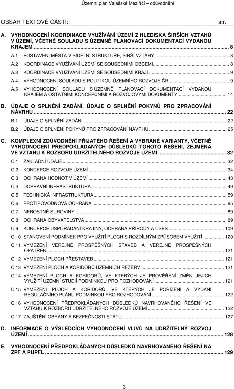 4 VYHODNOCENÍ SOULADU S POLITIKOU ÚZEMNÍHO ROZVOJE ČR... 9 A.5 VYHODNOCENÍ SOULADU S ÚZEMNĚ PLÁNOVACÍ DOKUMENTACÍ VYDANOU KRAJEM A OSTATNÍMI KONCEPČNÍMI A ROZVOJOVÝMI DOKUMENTY... 14 B.