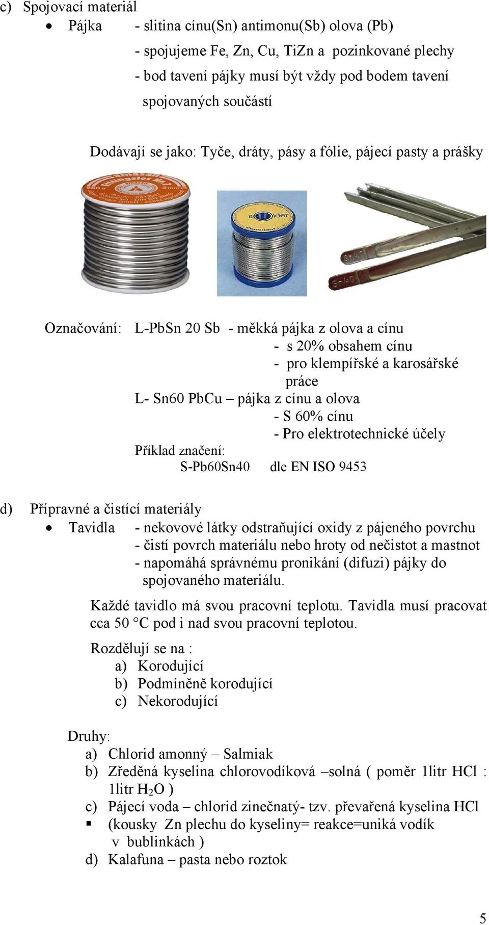 cínu a olova - S 60% cínu - Pro elektrotechnické účely Příklad značení: S-Pb60Sn40 dle EN ISO 9453 d) Přípravné a čistící materiály Tavidla - nekovové látky odstraňující oxidy z pájeného povrchu -