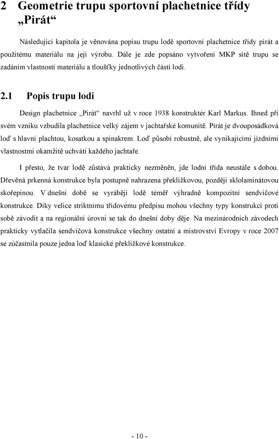 Ihned při svém vzniku vzbudila plachetnice velký zájem v jachtařské komunitě. Pirát je dvouposádková loď s hlavní plachtou, kosatkou a spinakrem.