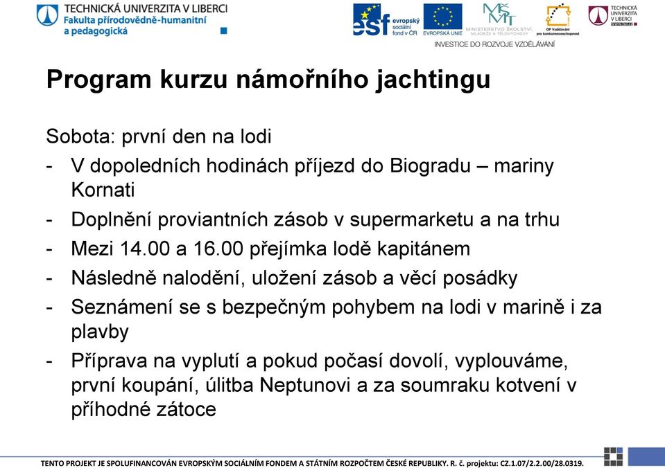 00 přejímka lodě kapitánem - Následně nalodění, uložení zásob a věcí posádky - Seznámení se s bezpečným pohybem na