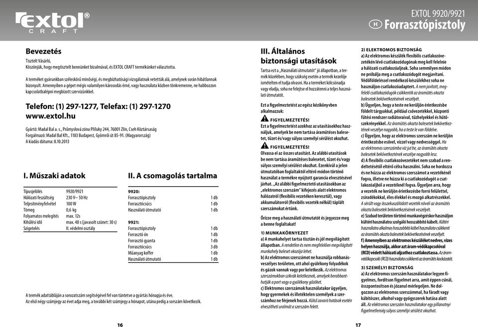 Amennyiben a gépet mégis valamilyen károsodás érné, vagy használata közben tönkremenne, ne habbozzon kapcsolatbalépni megbízott szervizünkkel. Telefon: (1) 297-1277, Telefax: (1) 297-1270 www.extol.