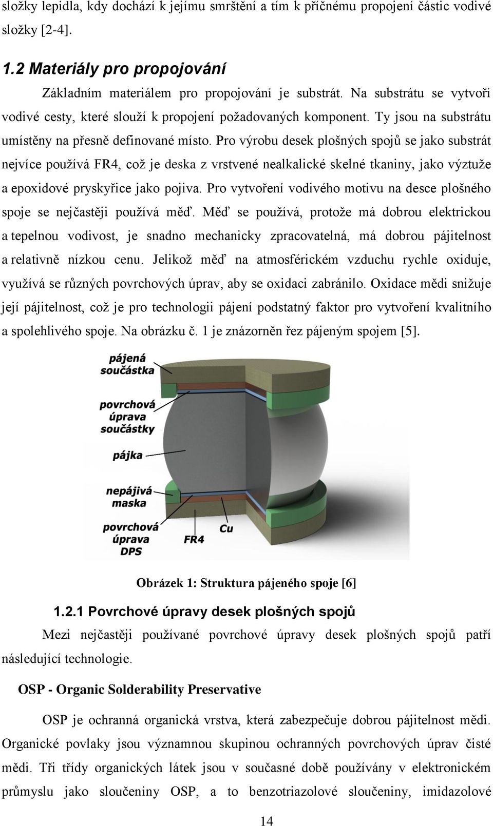 Pro výrobu desek plošných spojů se jako substrát nejvíce používá FR4, což je deska z vrstvené nealkalické skelné tkaniny, jako výztuže a epoxidové pryskyřice jako pojiva.