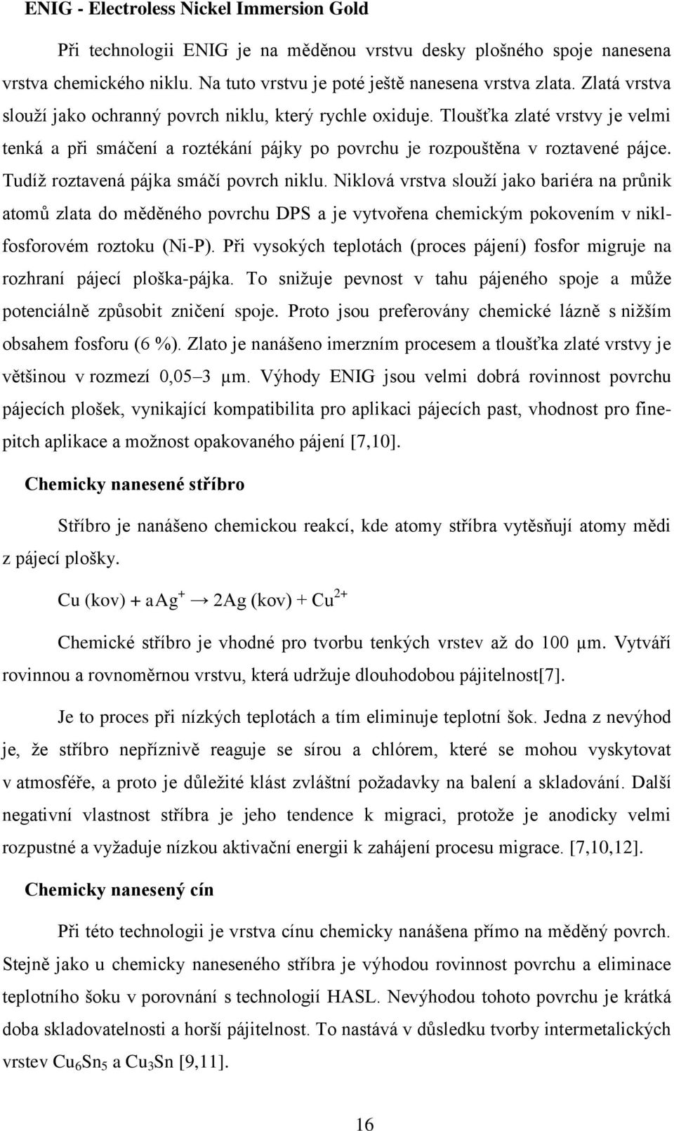 Tudíž roztavená pájka smáčí povrch niklu. Niklová vrstva slouží jako bariéra na průnik atomů zlata do měděného povrchu DPS a je vytvořena chemickým pokovením v niklfosforovém roztoku (Ni-P).