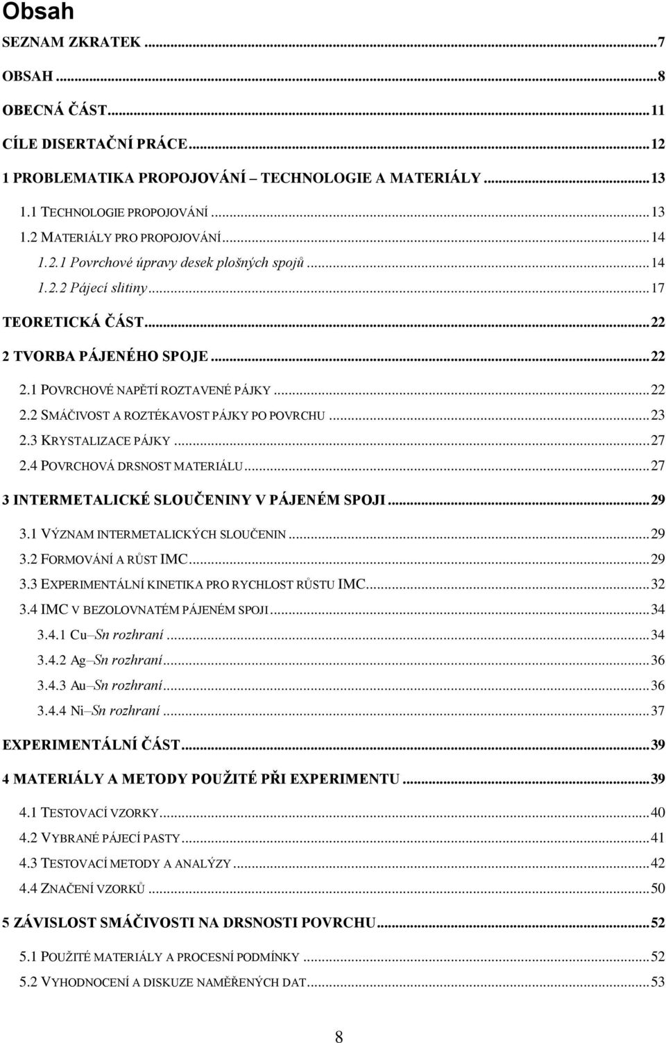 .. 23 2.3 KRYSTALIZACE PÁJKY... 27 2.4 POVRCHOVÁ DRSNOST MATERIÁLU... 27 3 INTERMETALICKÉ SLOUČENINY V PÁJENÉM SPOJI... 29 3.1 VÝZNAM INTERMETALICKÝCH SLOUČENIN... 29 3.2 FORMOVÁNÍ A RŮST IMC... 29 3.3 EXPERIMENTÁLNÍ KINETIKA PRO RYCHLOST RŮSTU IMC.