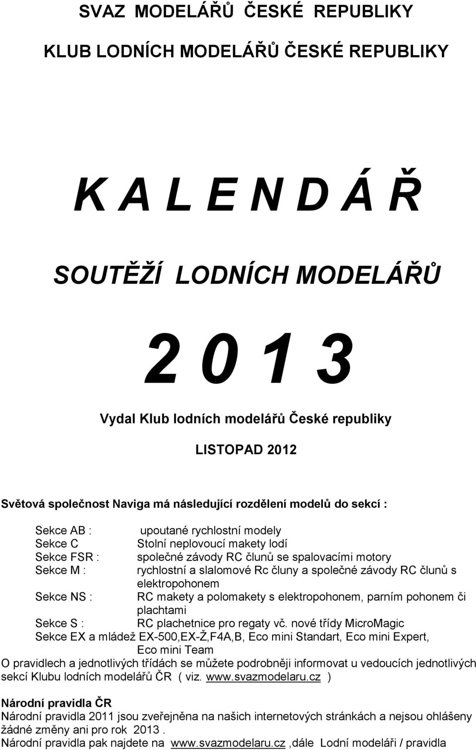 rychlostní a slalomové Rc čluny a společné závody RC člunů s elektropohonem Sekce NS : RC makety a polomakety s elektropohonem, parním pohonem či plachtami Sekce S : RC plachetnice pro regaty vč.