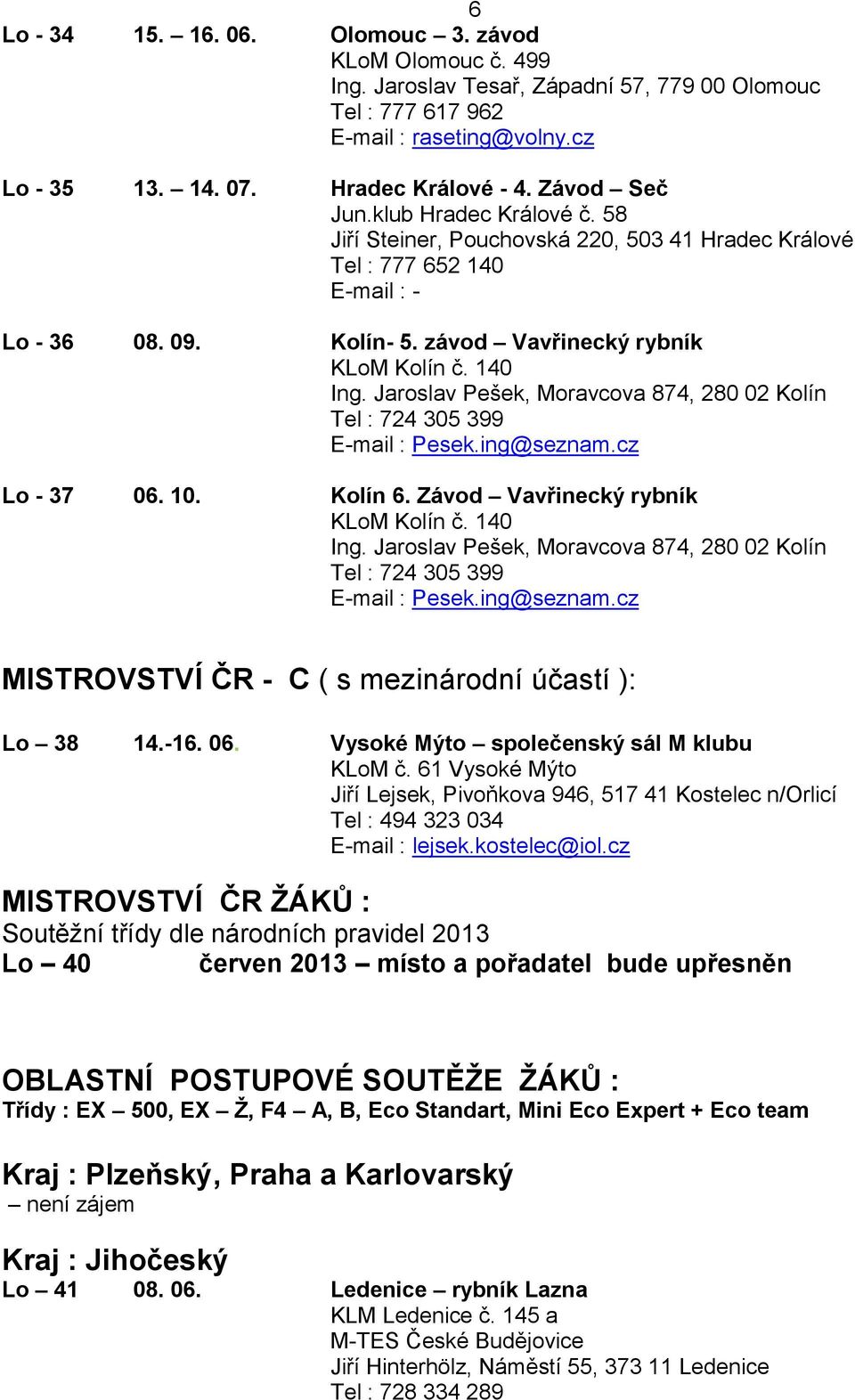 10. Kolín 6. Závod Vavřinecký rybník KLoM Kolín č. 140 MISTROVSTVÍ ČR - C ( s mezinárodní účastí ): Lo 38 14.-16. 06. Vysoké Mýto společenský sál M klubu KLoM č.