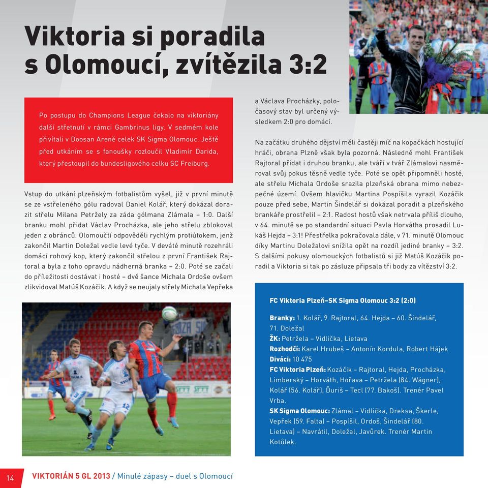 Vstup do utkání plzeňským fotbalistům vyšel, již v první minutě se ze vstřeleného gólu radoval Daniel Kolář, který dokázal dorazit střelu Milana Petržely za záda gólmana Zlámala 1:0.