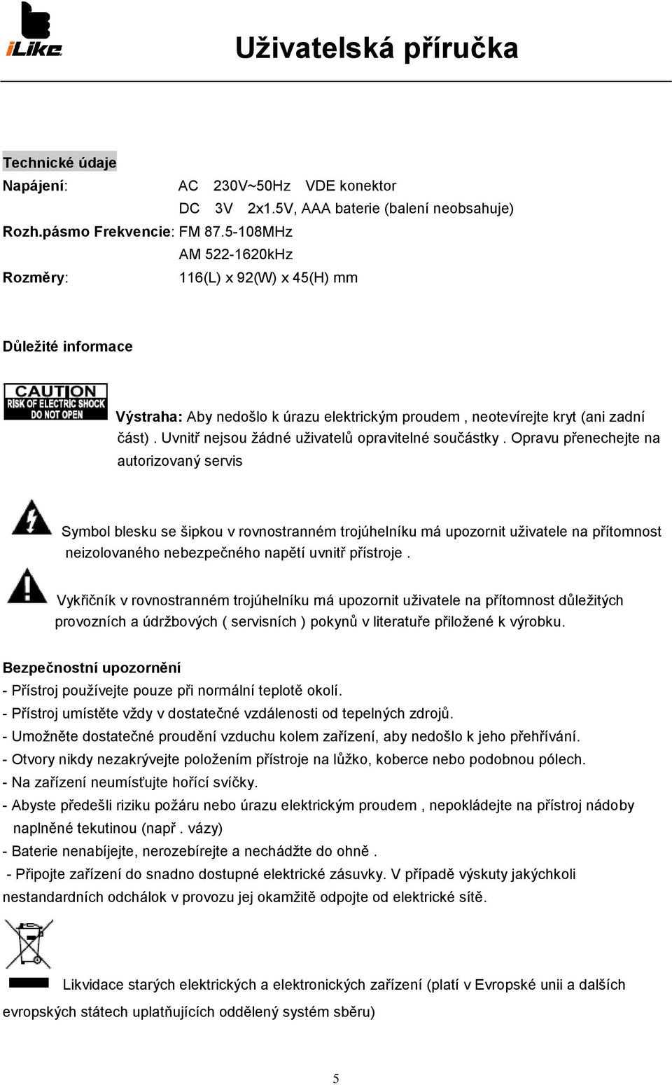 Uvnitř nejsou žádné uživatelů opravitelné součástky.