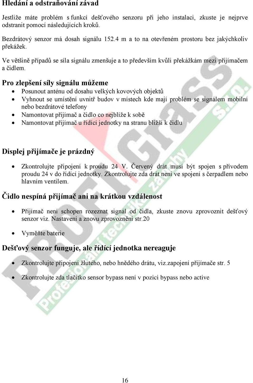 Pro zlepšení síly signálu můžeme Posunout anténu od dosahu velkých kovových objektů Vyhnout se umístění uvnitř budov v místech kde mají problém se signálem mobilní nebo bezdrátové telefony Namontovat