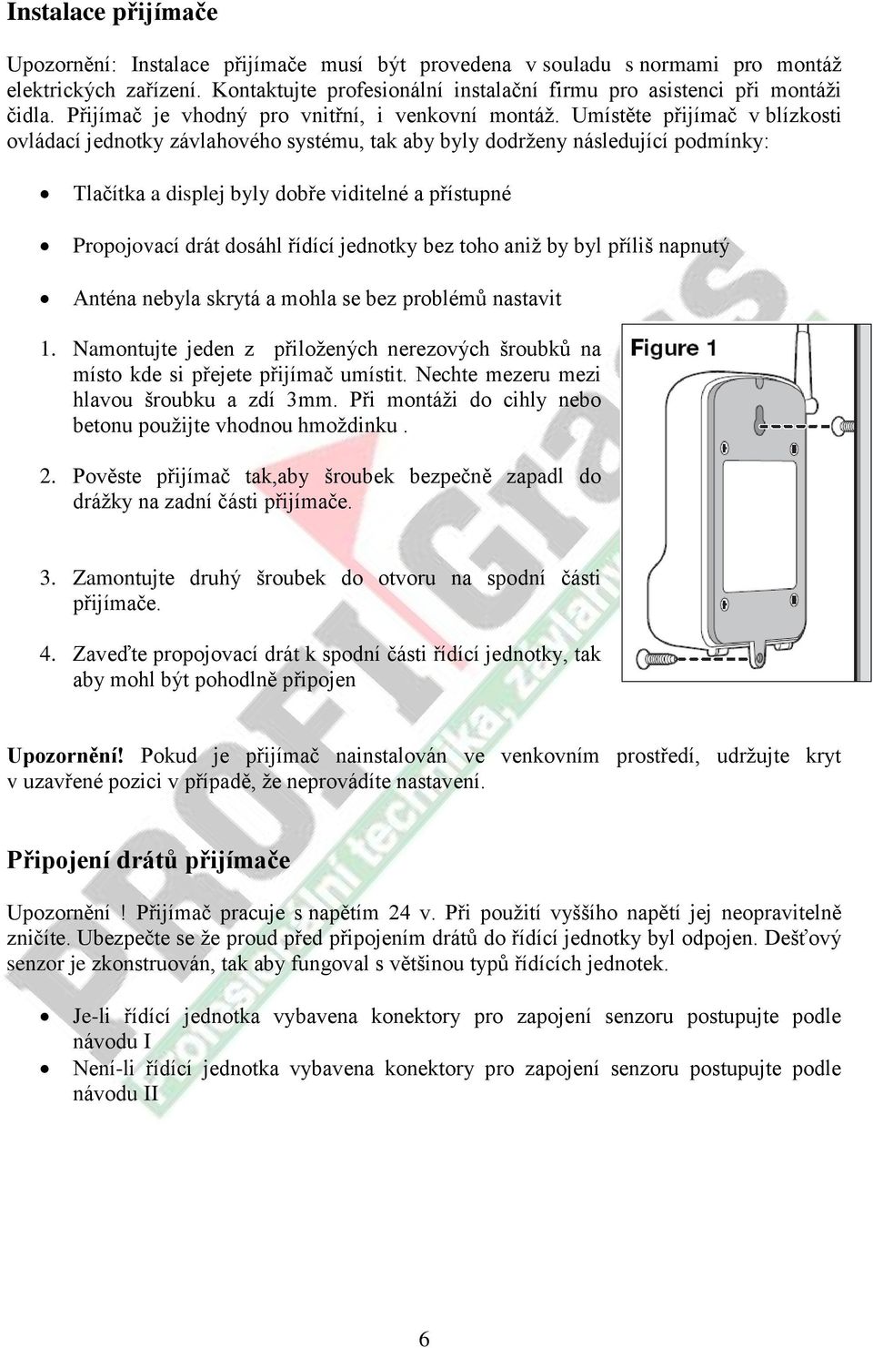 Umístěte přijímač v blízkosti ovládací jednotky závlahového systému, tak aby byly dodrženy následující podmínky: Tlačítka a displej byly dobře viditelné a přístupné Propojovací drát dosáhl řídící