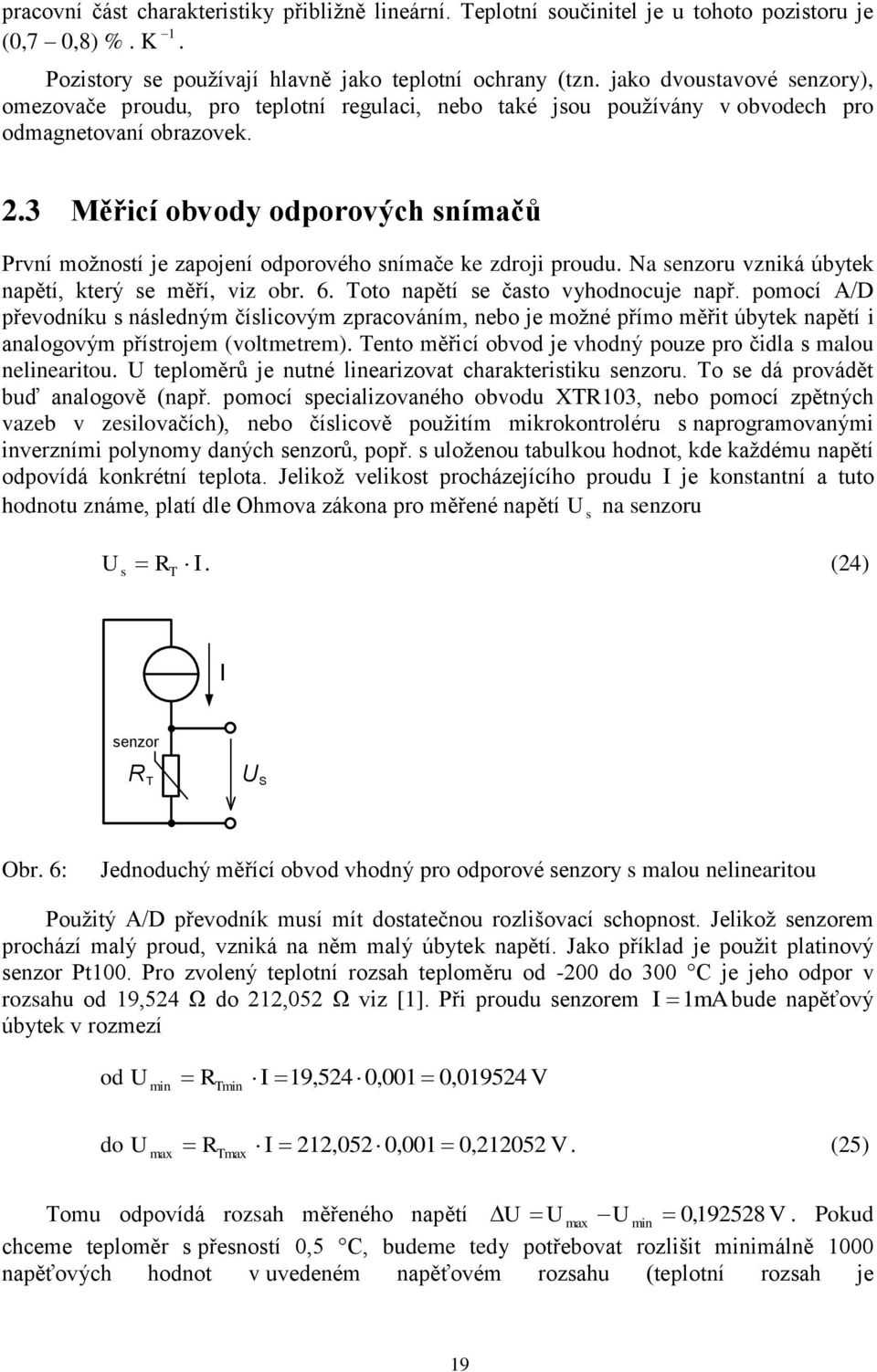 .3 Měřicí obvody odporových snímačů První možností je zapojení odporového snímače ke zdroji proudu. Na senzoru vzniká úbytek napětí, který se měří, viz obr. 6. oto napětí se často vyhodnocuje např.