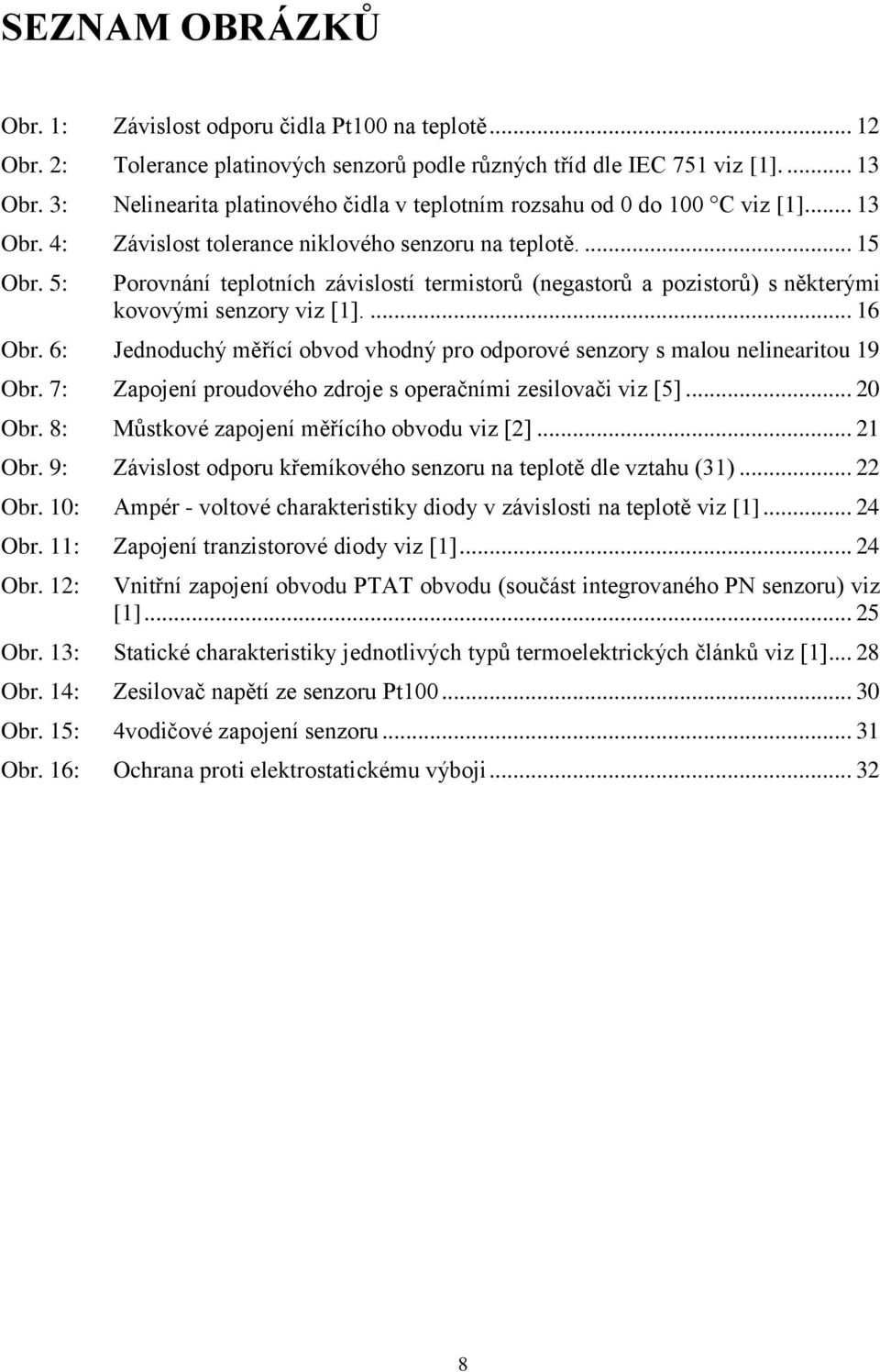 5: Porovnání teplotních závislostí termistorů (negastorů a pozistorů) s některými kovovými senzory viz [].... 6 Obr. 6: Jednoduchý měřící obvod vhodný pro odporové senzory s malou nelinearitou 9 Obr.