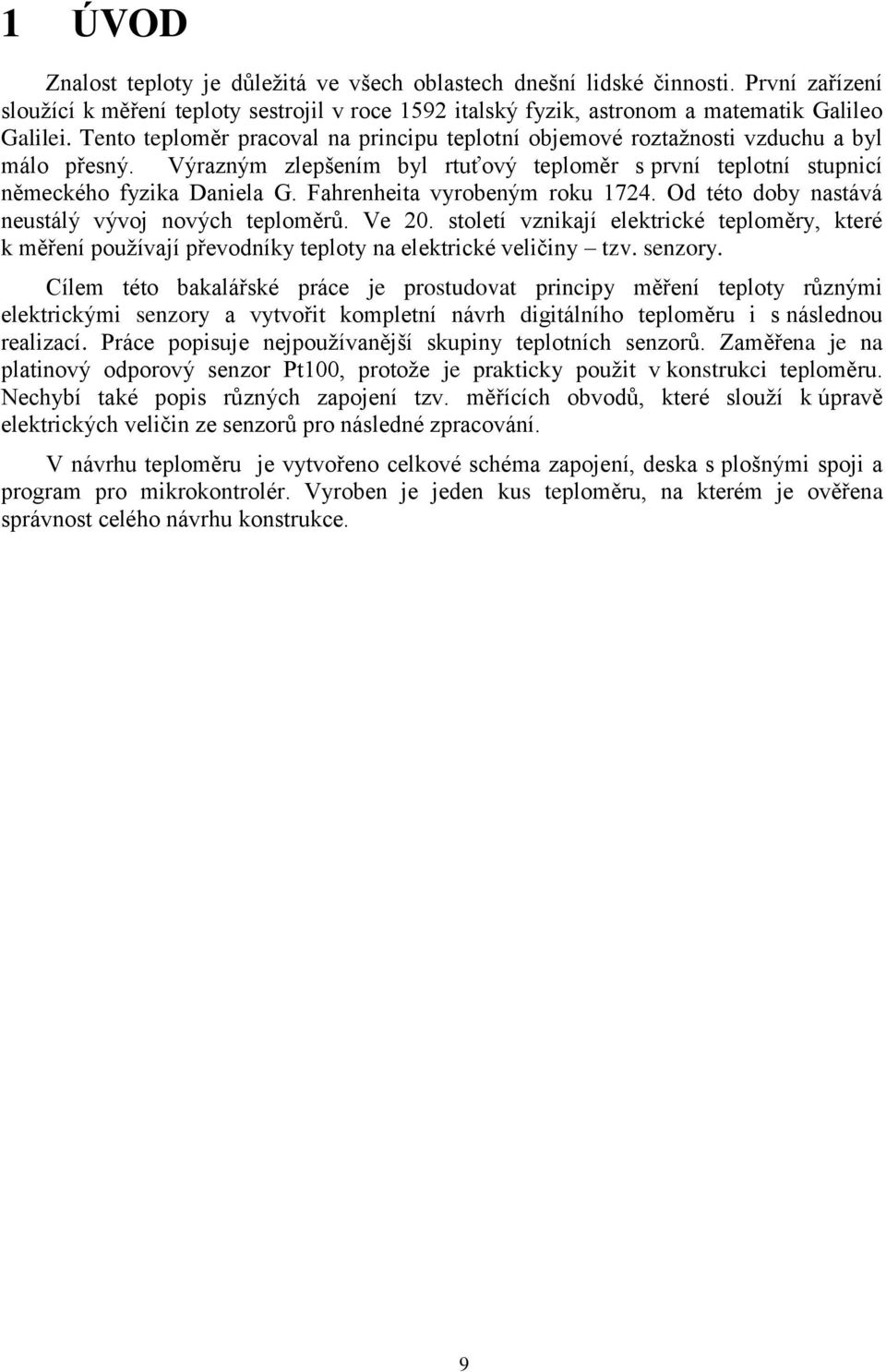 Fahrenheita vyrobeným roku 74. Od této doby nastává neustálý vývoj nových teploměrů. Ve. století vznikají elektrické teploměry, které k měření používají převodníky teploty na elektrické veličiny tzv.