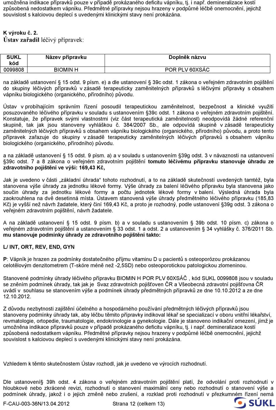 Ústav zařadil léčivý přípravek: SUKL Název přípravku Doplněk názvu kód 0099808 BIOMIN H POR PLV 60XSÁC na základě ustanovení 15 odst. 9 písm. e) a dle ustanovení 39c odst.