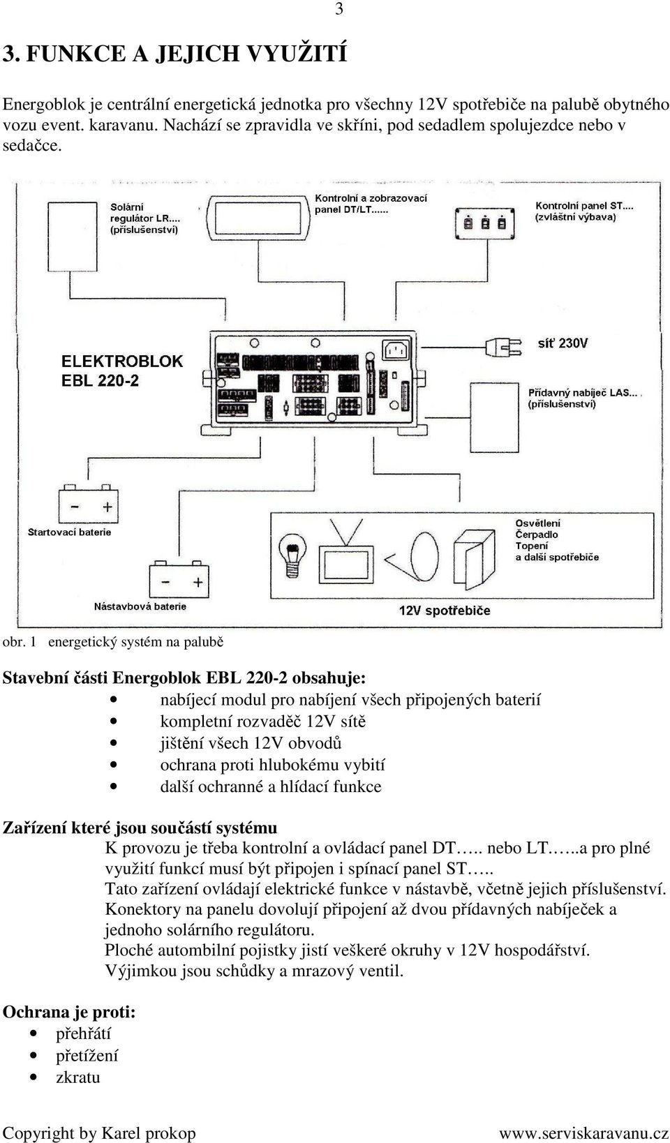 1 energetický systém na palubě Stavební části Energoblok EBL 220-2 obsahuje: nabíjecí modul pro nabíjení všech připojených baterií kompletní rozvaděč 12V sítě jištění všech 12V obvodů ochrana proti