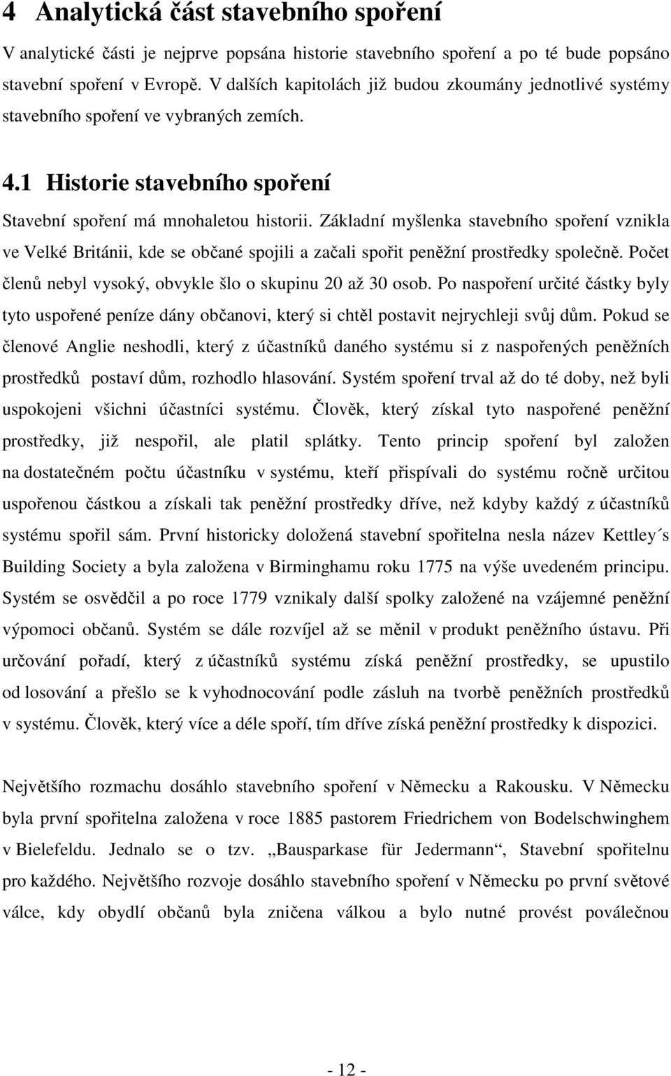 Základní myšlenka stavebního spoření vznikla ve Velké Británii, kde se občané spojili a začali spořit peněžní prostředky společně. Počet členů nebyl vysoký, obvykle šlo o skupinu 20 až 30 osob.