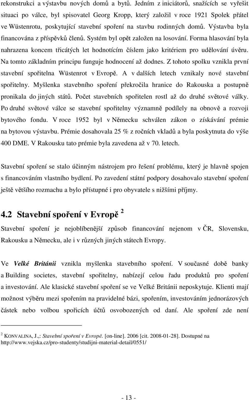 Výstavba byla financována z příspěvků členů. Systém byl opět založen na losování. Forma hlasování byla nahrazena koncem třicátých let hodnotícím číslem jako kritériem pro udělování úvěru.