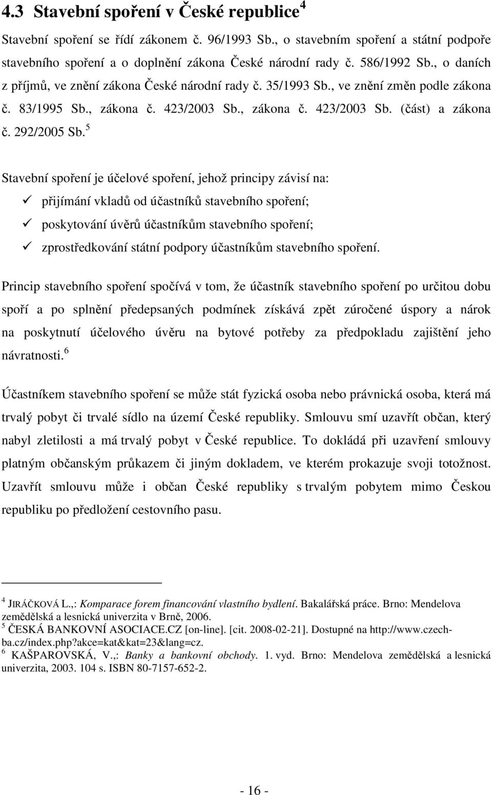 5 Stavební spoření je účelové spoření, jehož principy závisí na: přijímání vkladů od účastníků stavebního spoření; poskytování úvěrů účastníkům stavebního spoření; zprostředkování státní podpory